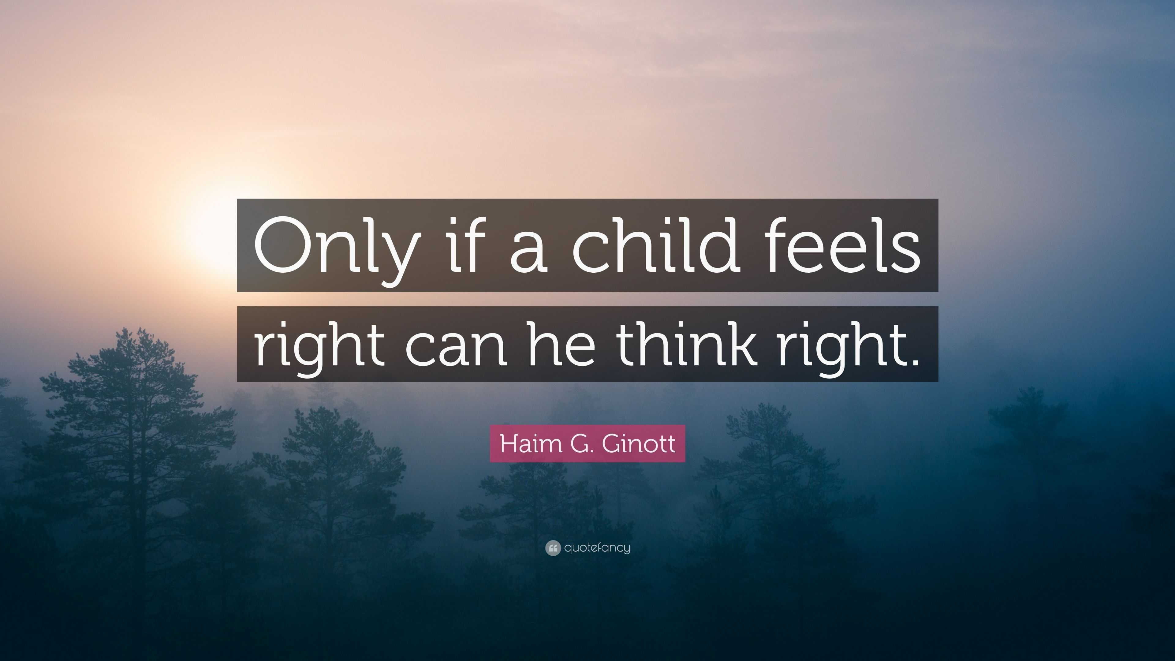 Haim G. Ginott Quote: “only If A Child Feels Right Can He Think Right.”