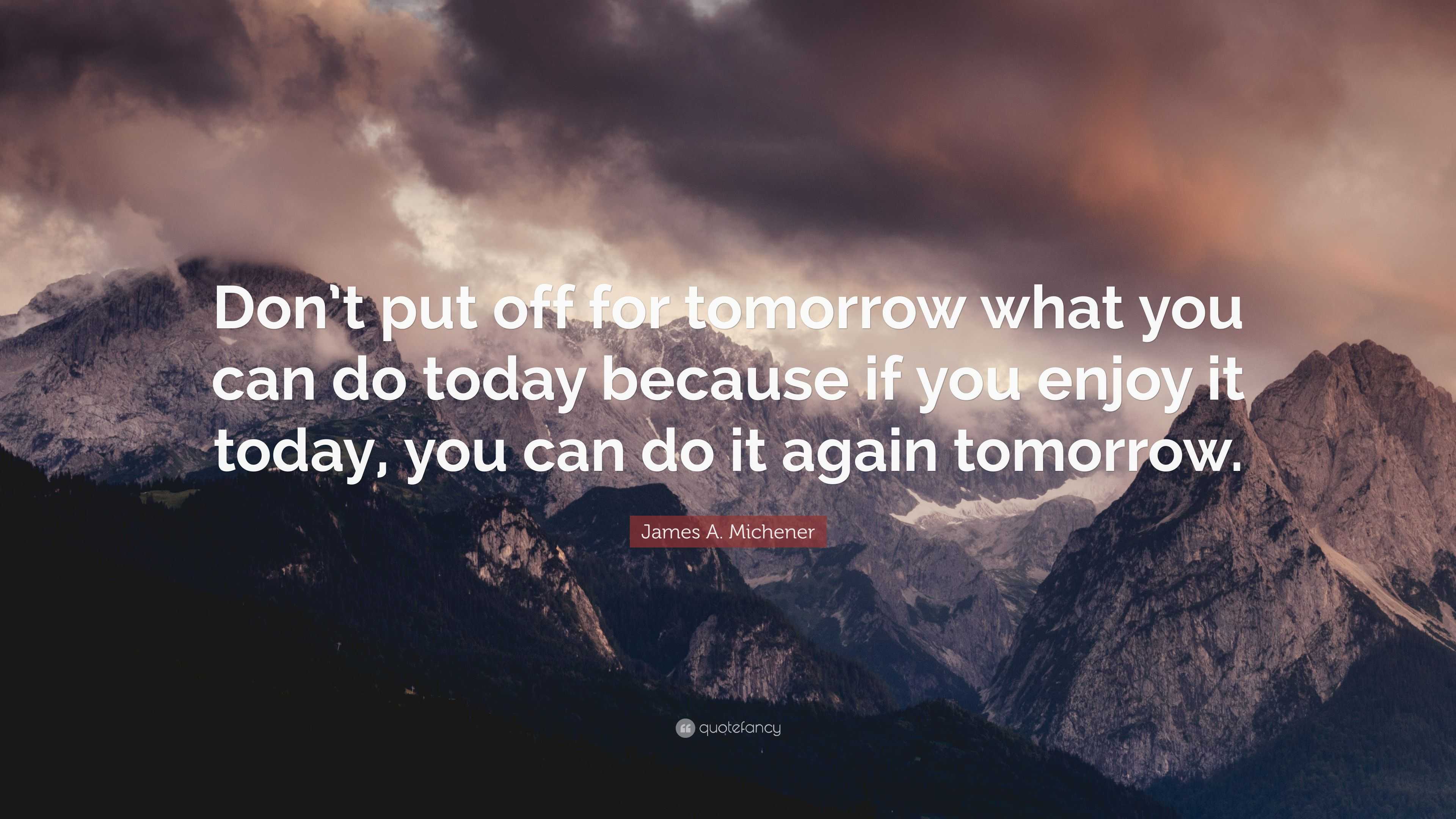 James A. Michener Quote: “Don’t put off for tomorrow what you can do ...
