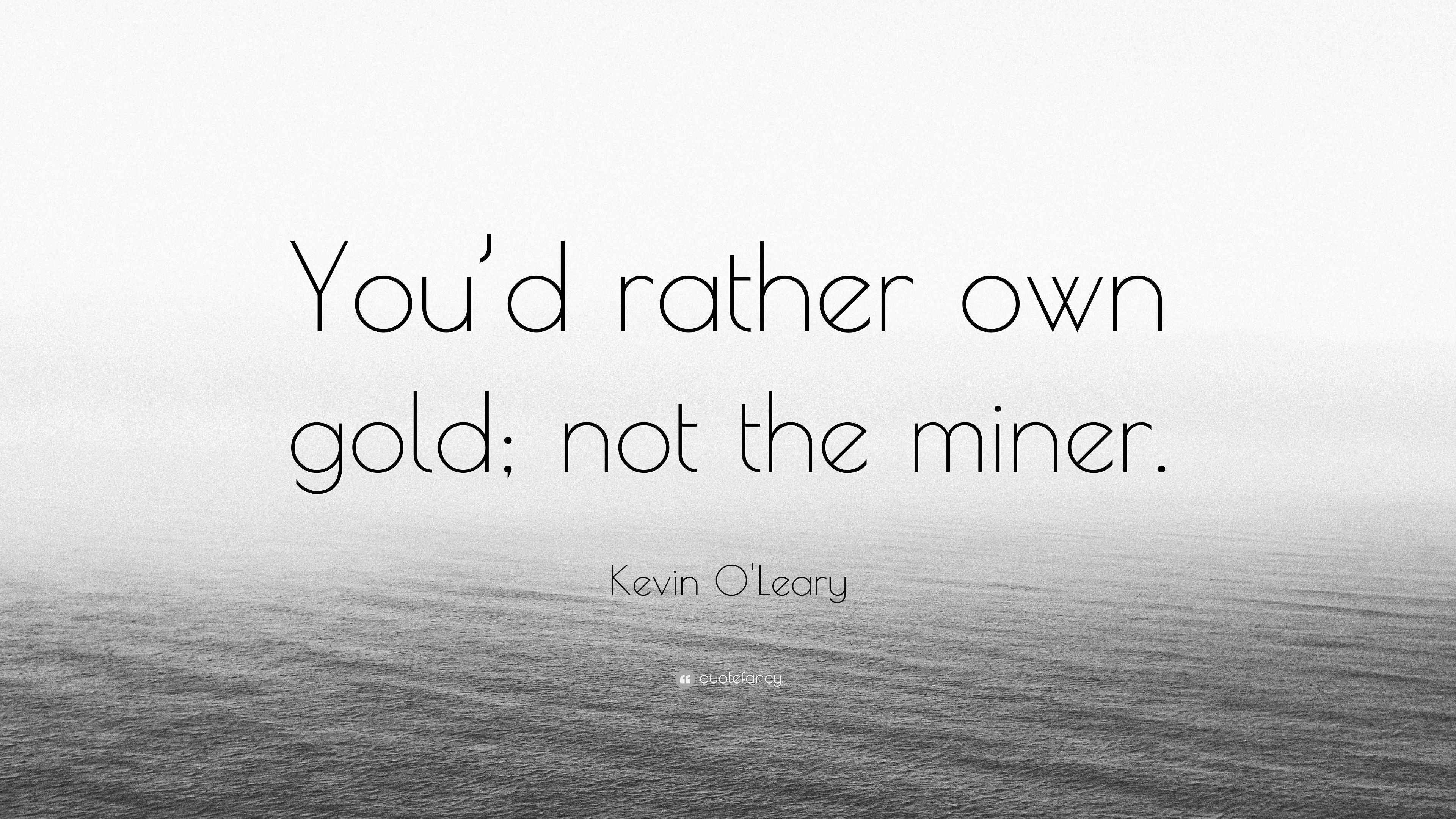Kevin O'Leary Quote “You’d rather own gold; not the miner.”