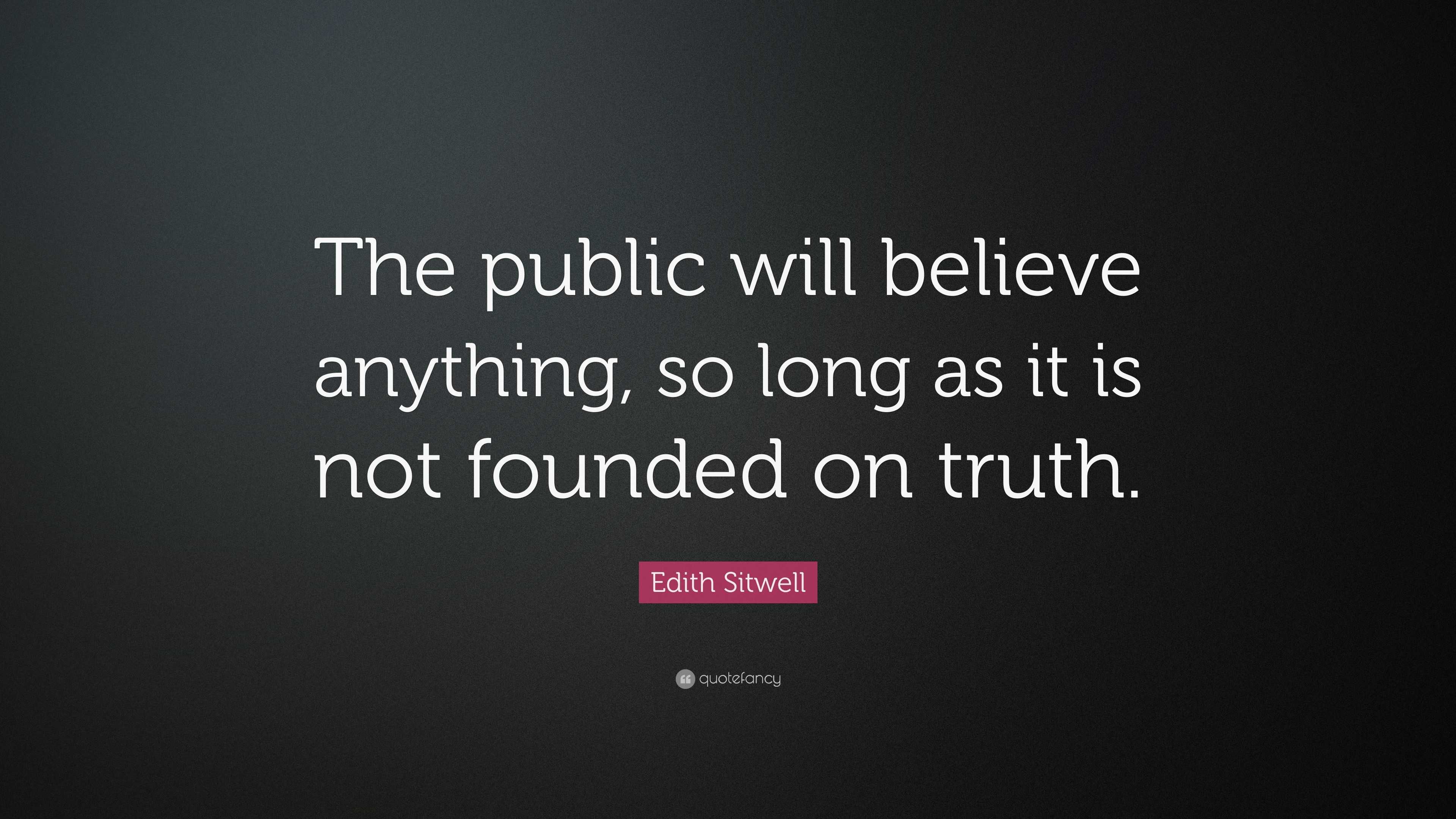 Edith Sitwell Quote: “The public will believe anything, so long as it ...