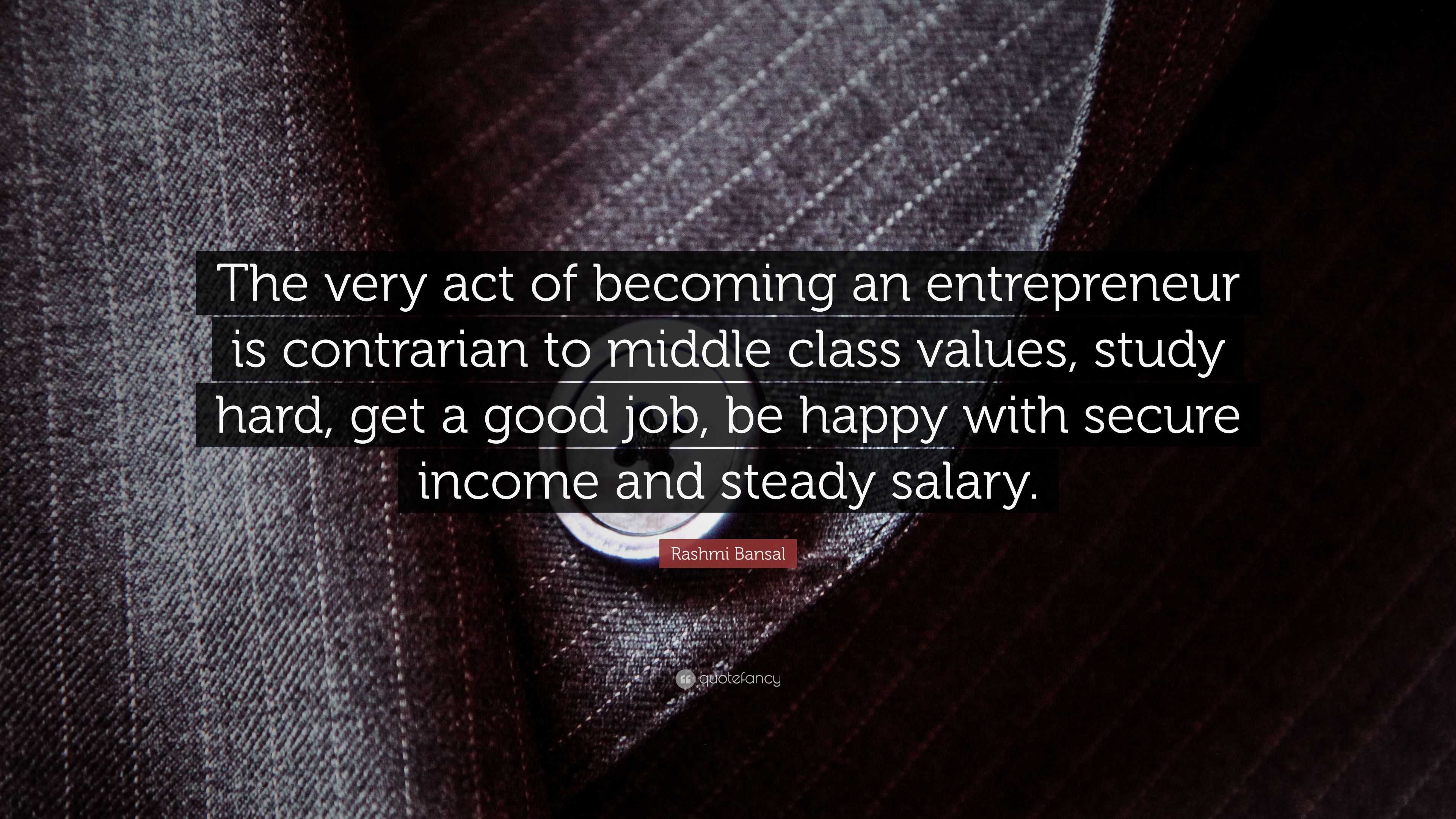 Rashmi Bansal Quote: “The very act of becoming an entrepreneur is  contrarian to middle class values, study hard, get a good job, be happy  with...”