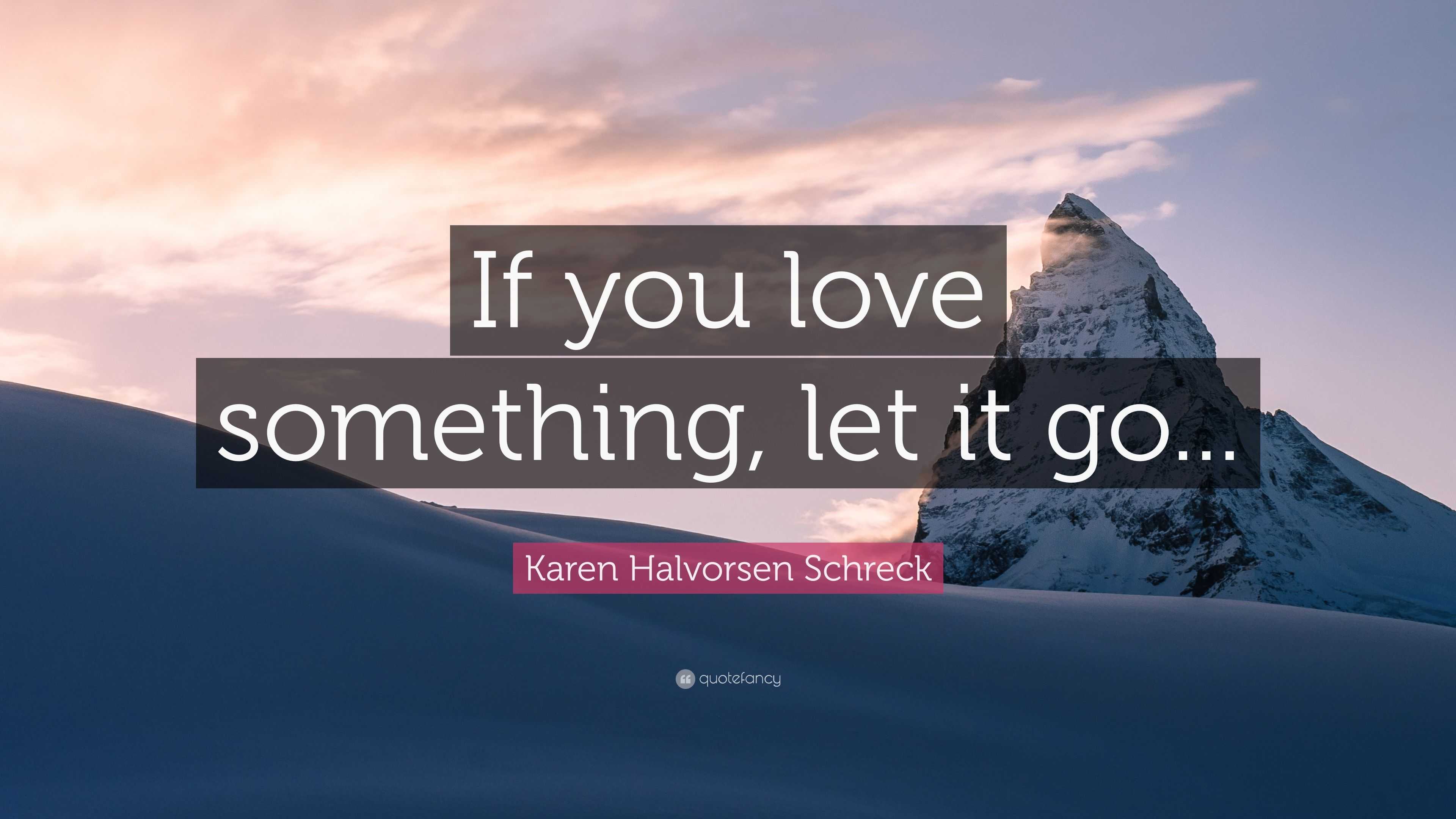 Karen Halvorsen Schreck Quote: “If You Love Something, Let It Go...”