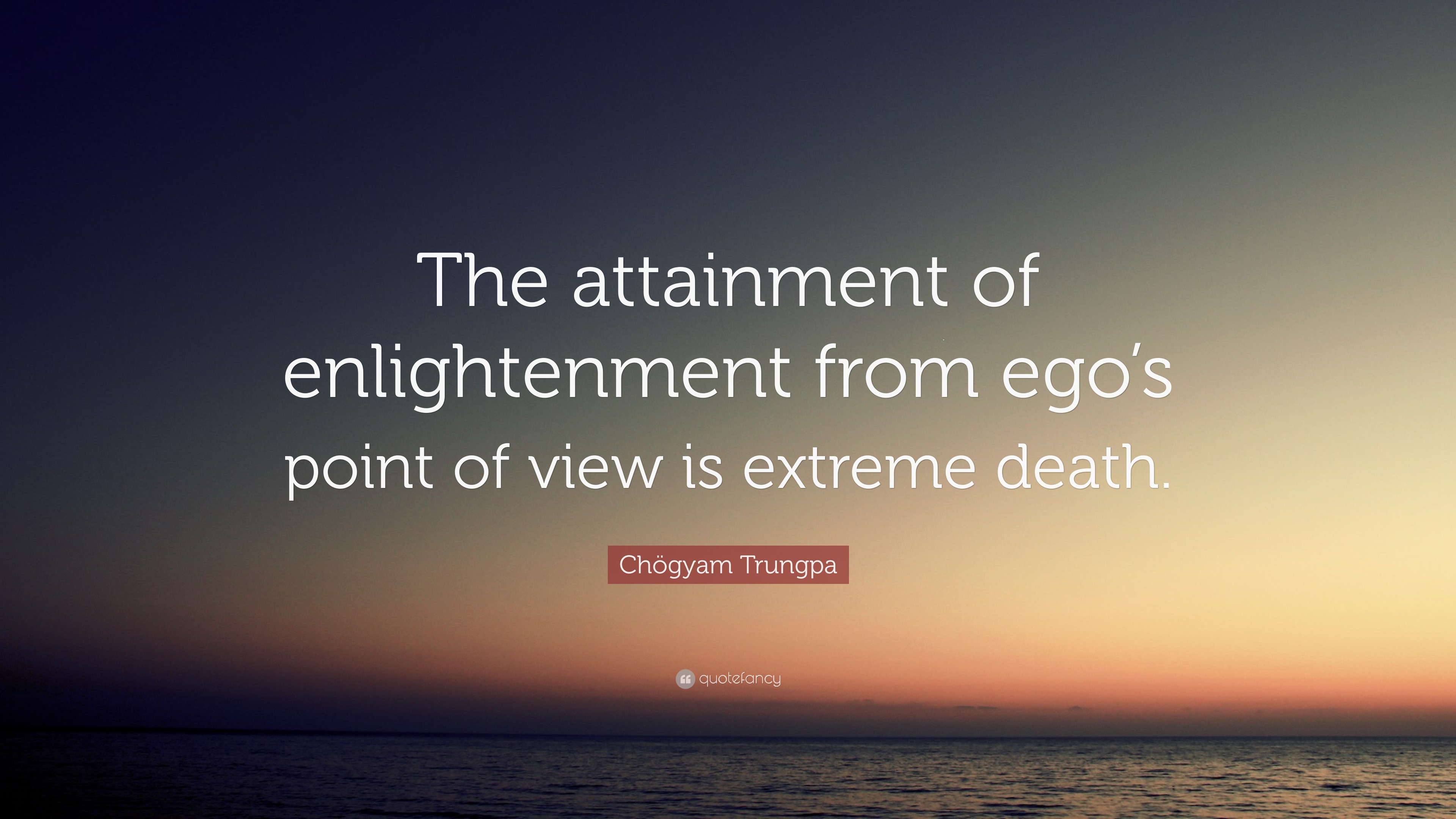 Chögyam Trungpa Quote: “The attainment of enlightenment from ego's point of  view is extreme death.”
