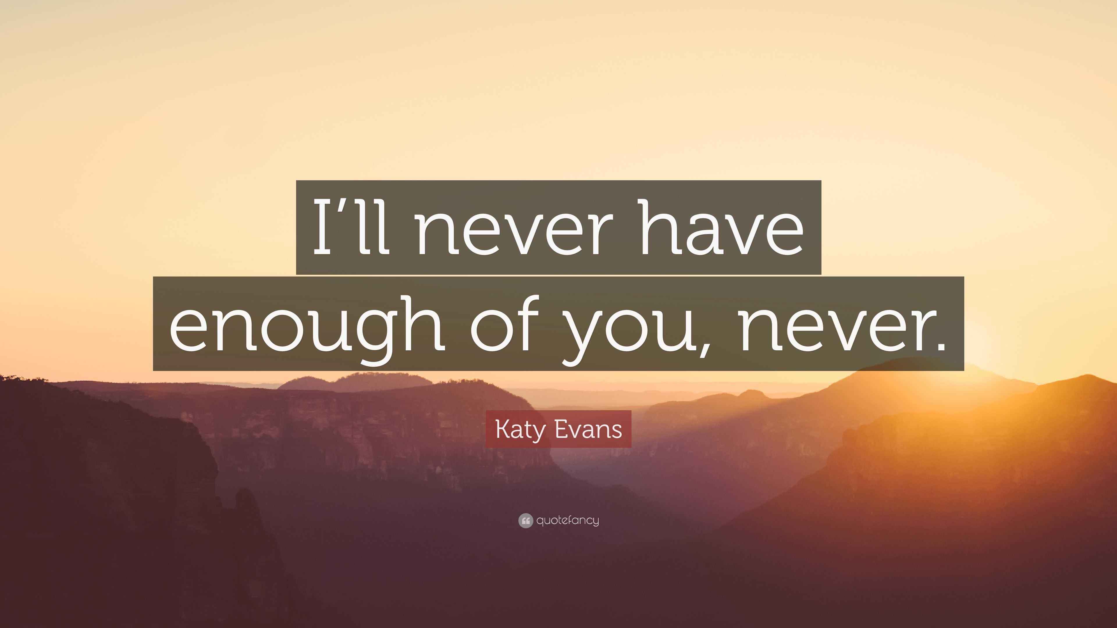 Katy Evans Quote “I’ll never have enough of you, never.”