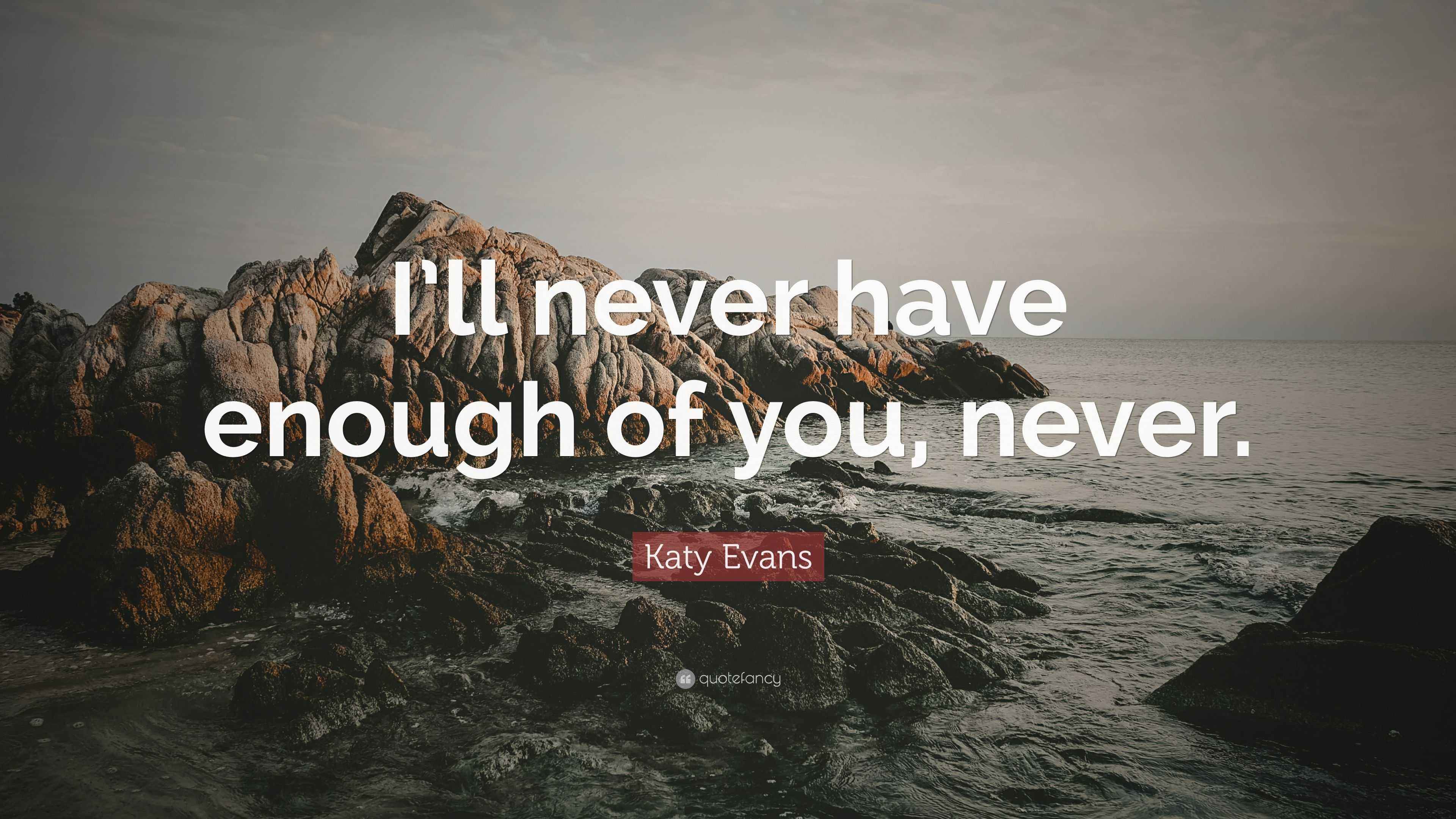 Katy Evans Quote “I’ll never have enough of you, never.”