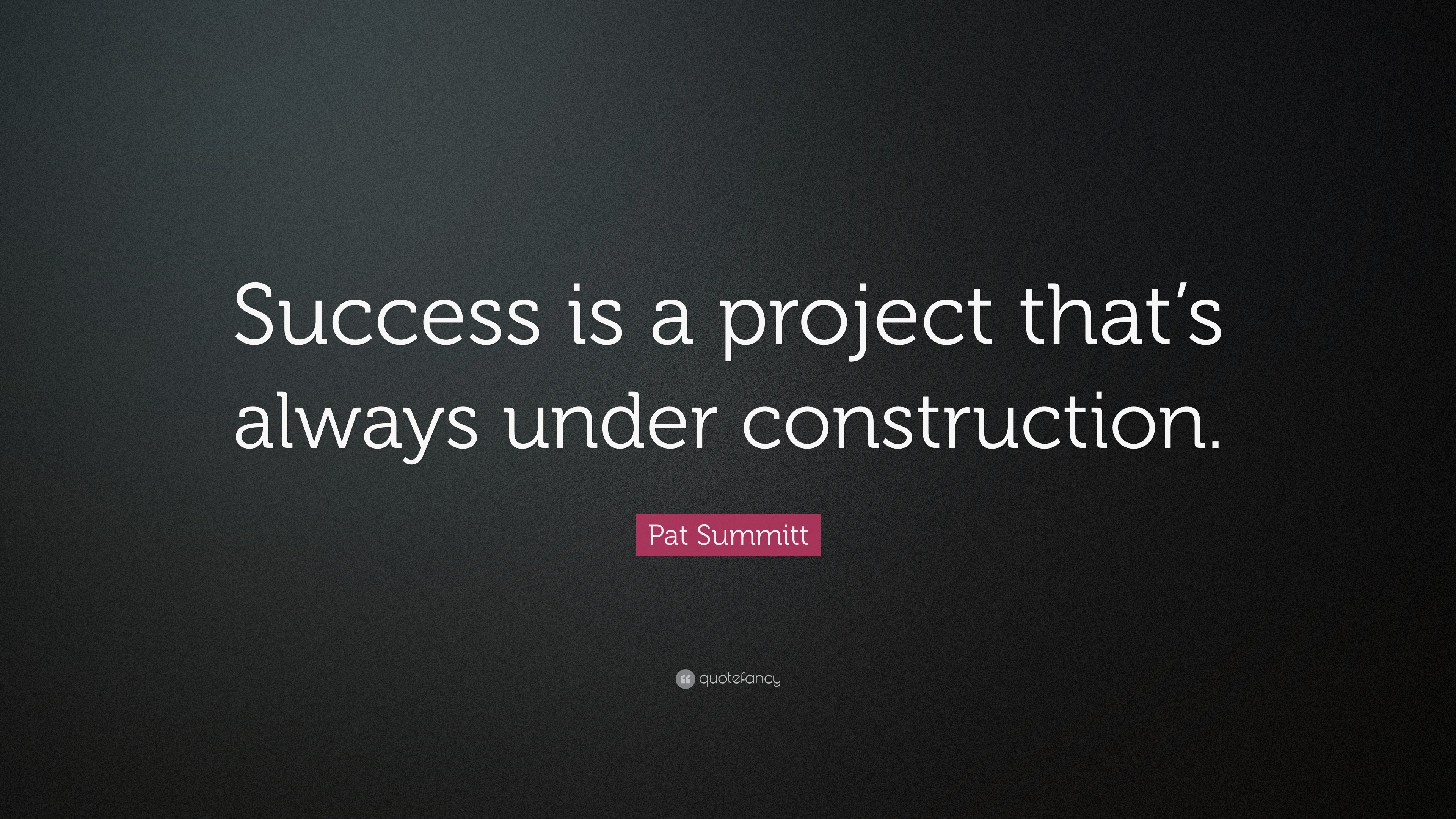 Pat Summitt Quote: “Success is a project that’s always under construction.”