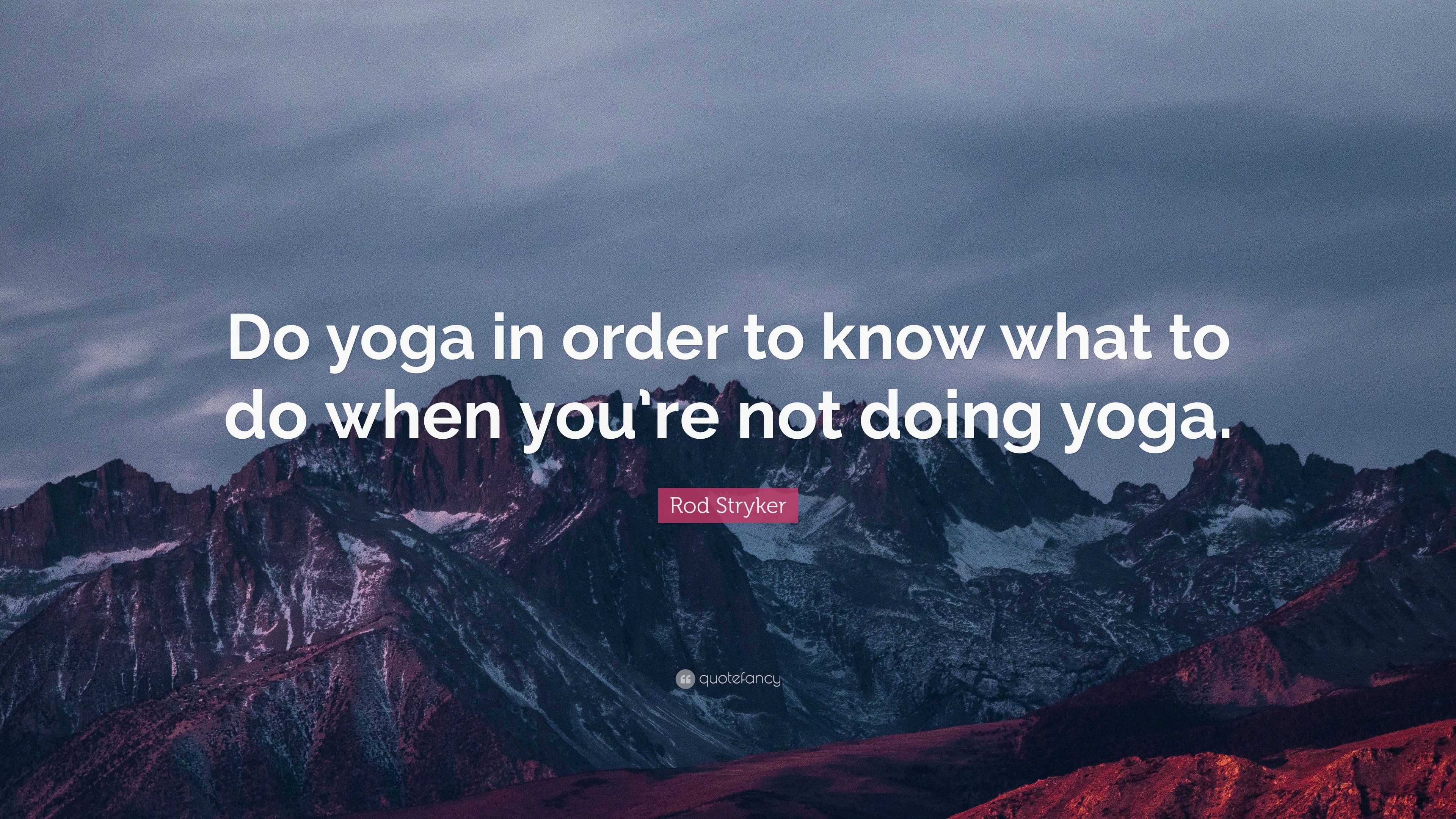 Rod Stryker Quote: “Do yoga in order to know what to do when you’re not ...