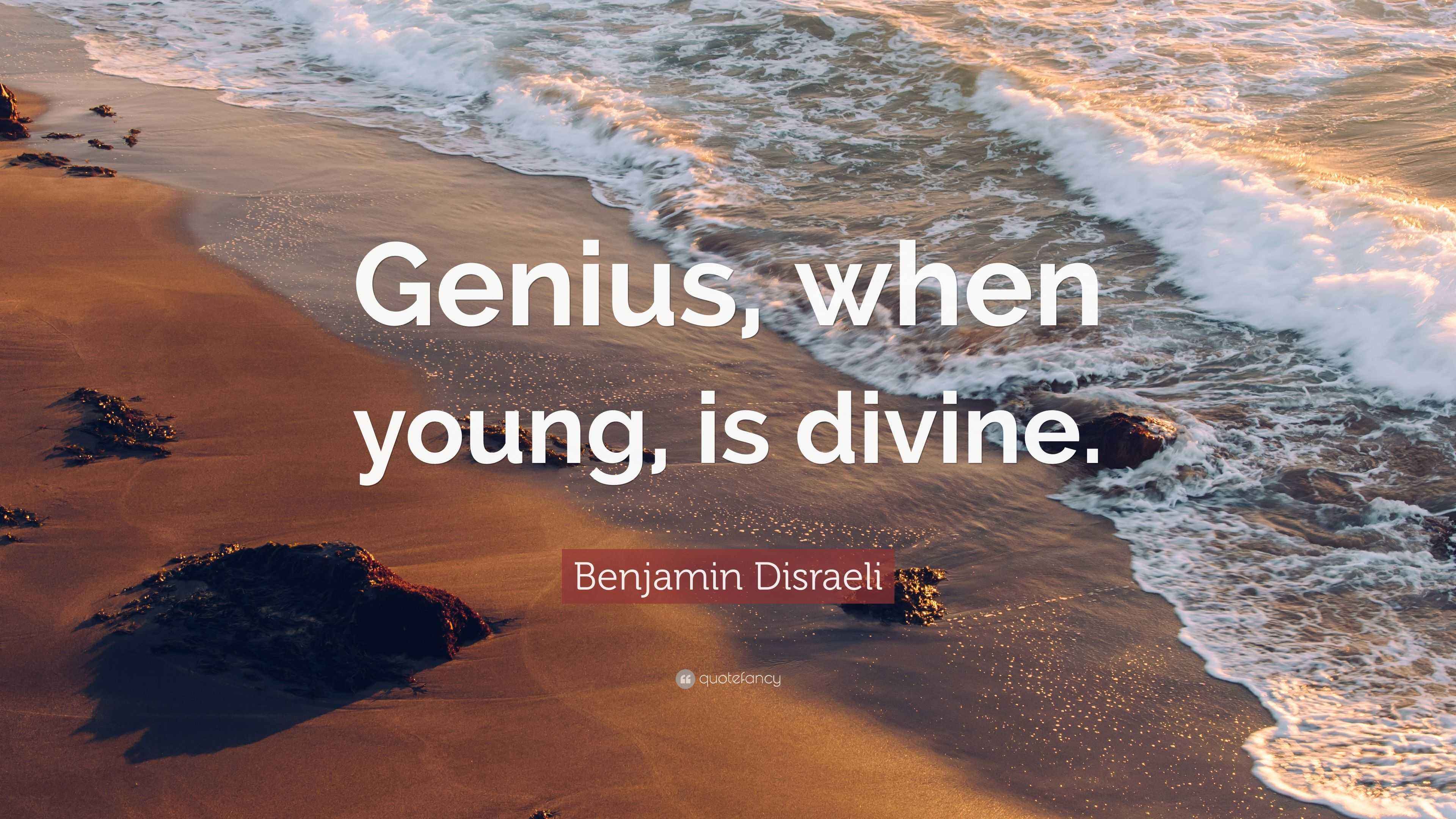 Benjamin Disraeli Quote “Genius, when young, is divine.”