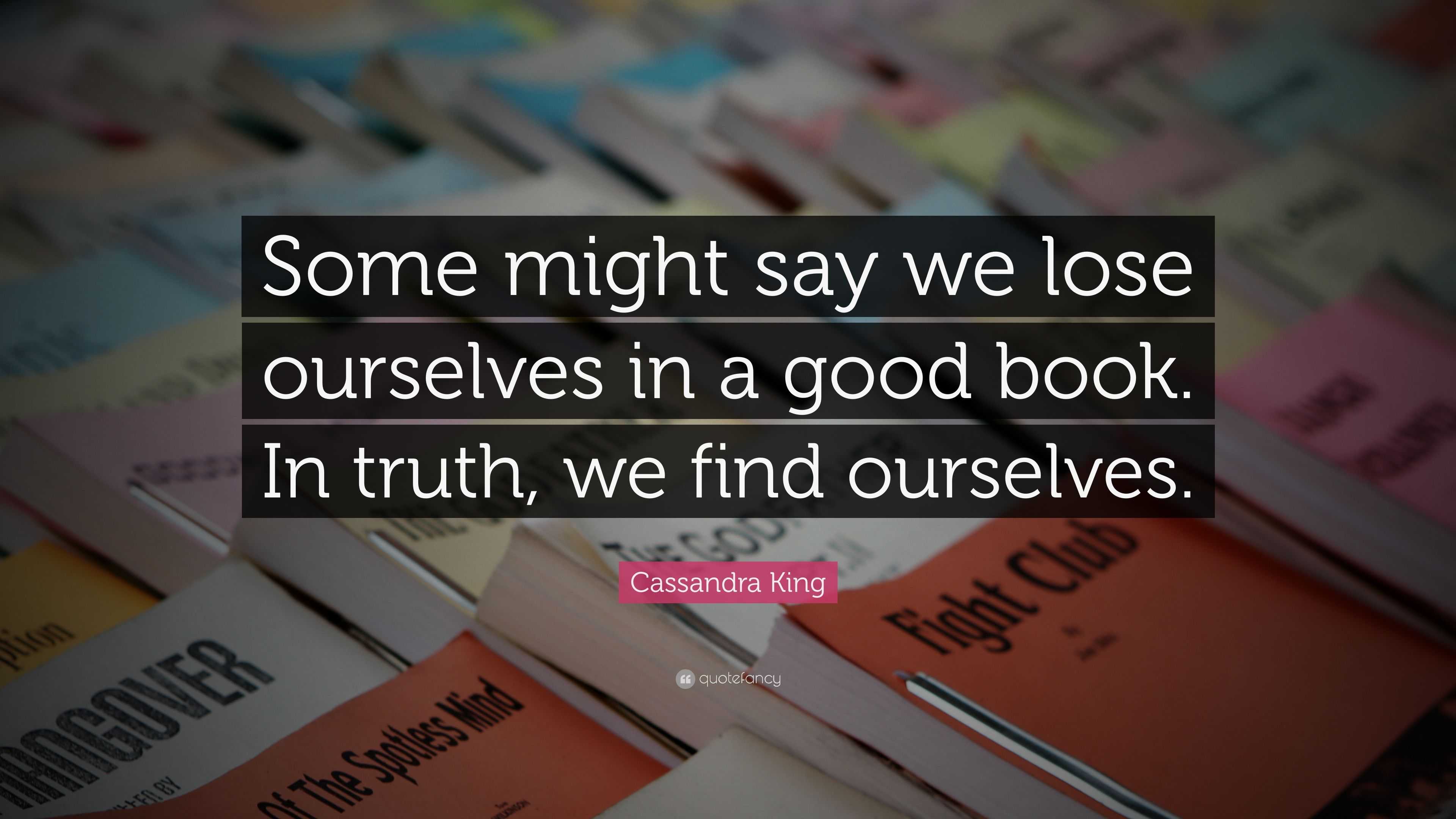 Cassandra King Quote: “Some might say we lose ourselves in a good book ...