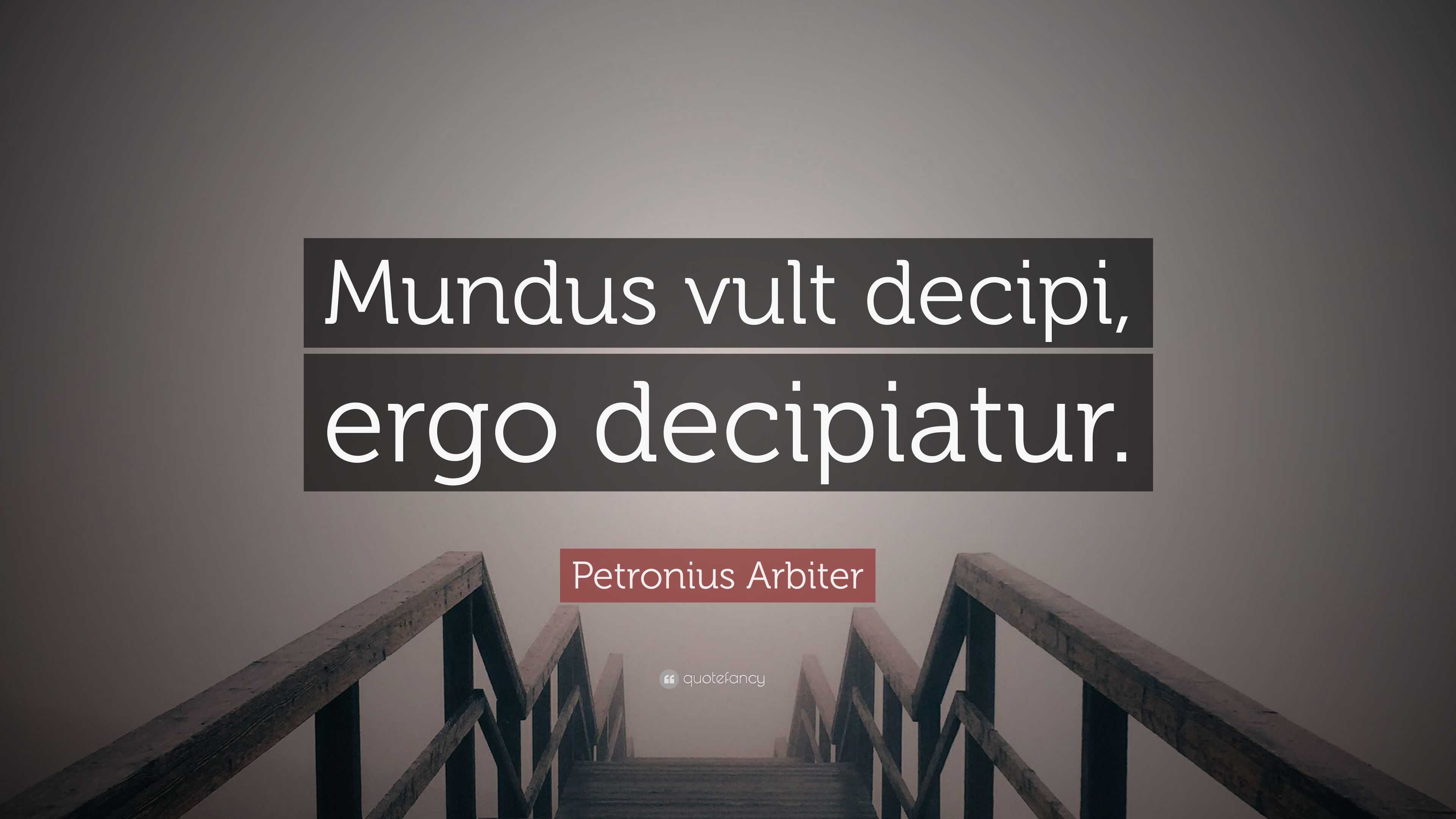Mundus Vult Decipi Ergo Decipiatur Petronius Arbiter Quote: “Mundus vult decipi, ergo decipiatur.”