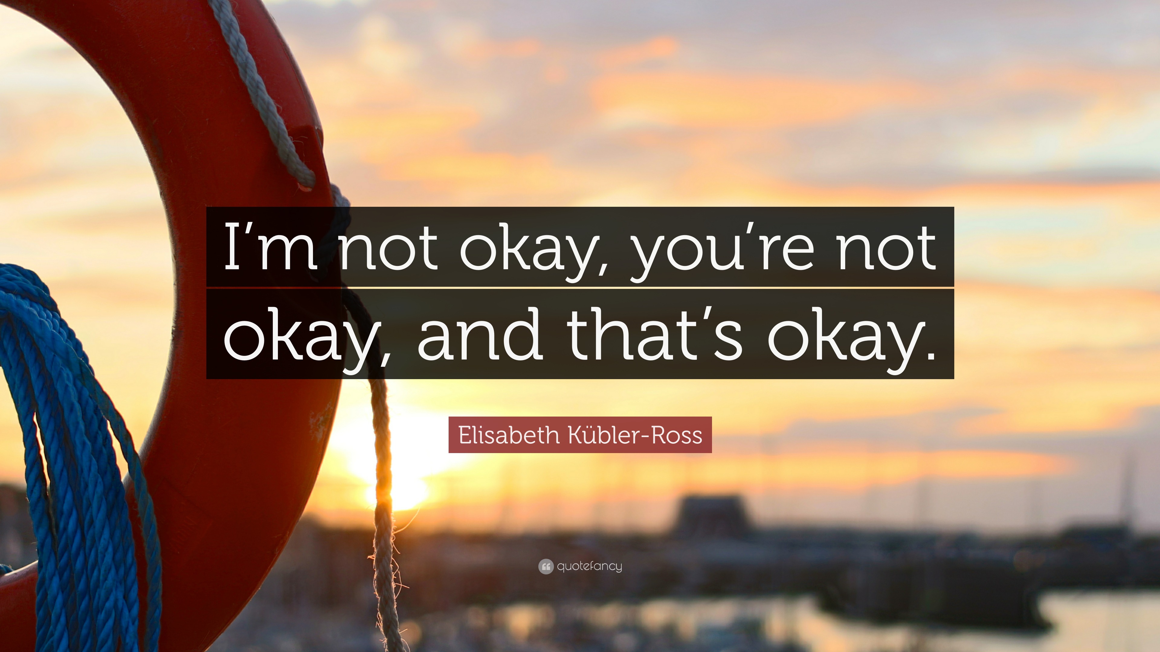 Elisabeth Kübler-Ross Quote: “I’m not okay, you’re not okay, and that’s ...