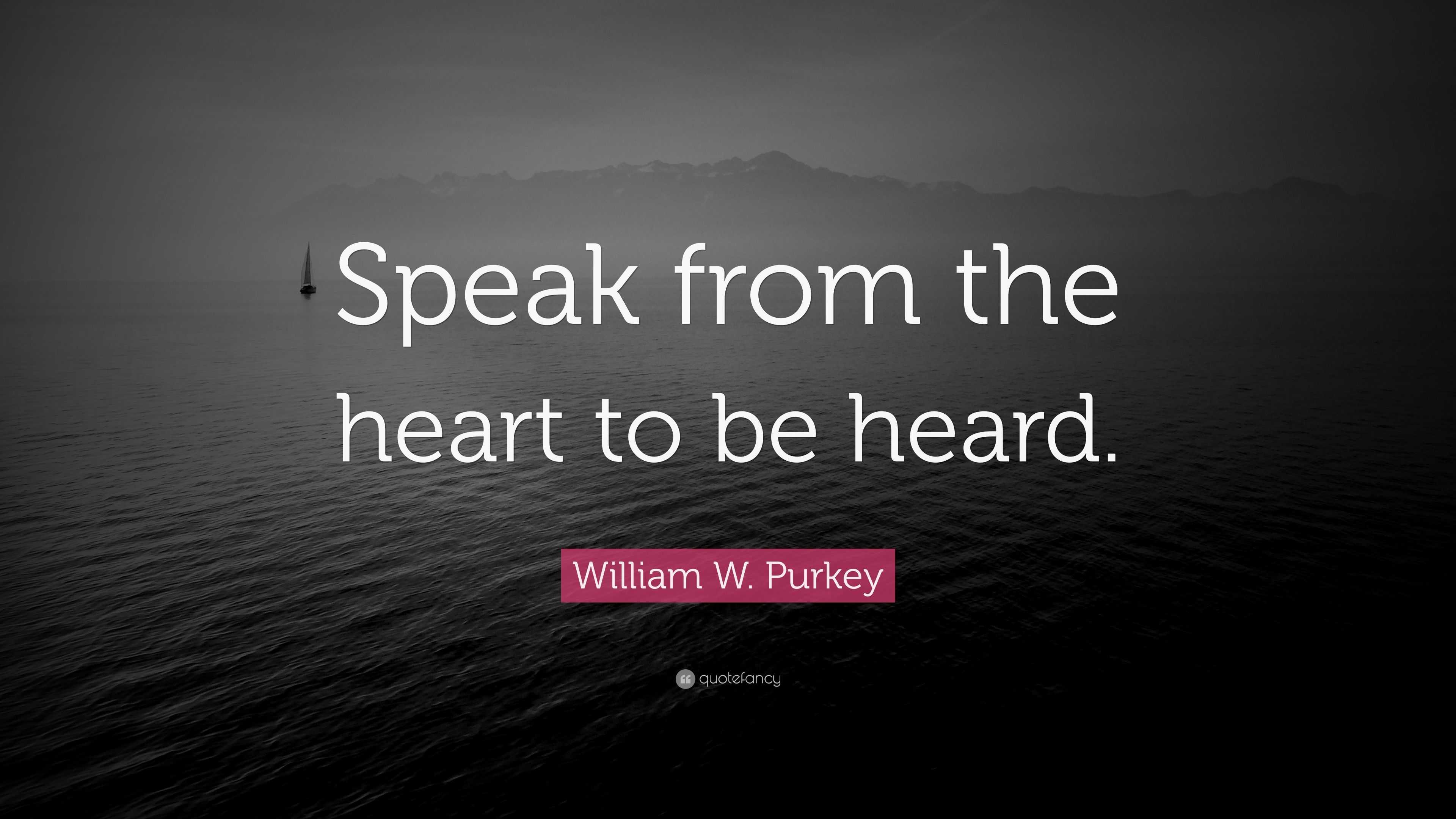 William W. Purkey Quote “Speak from the heart to be heard.”