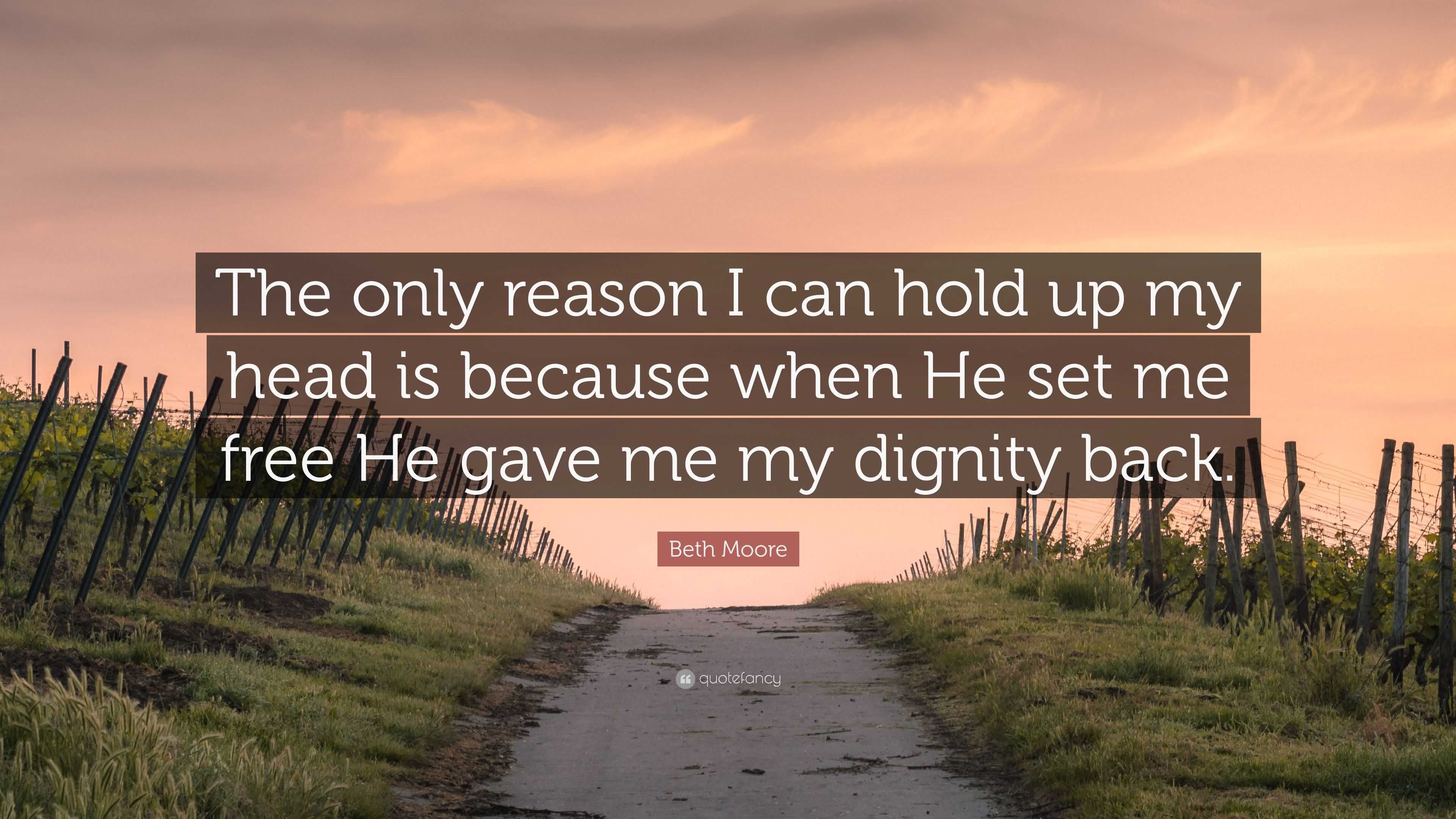 Beth Moore Quote: “The only reason I can hold up my head is because ...