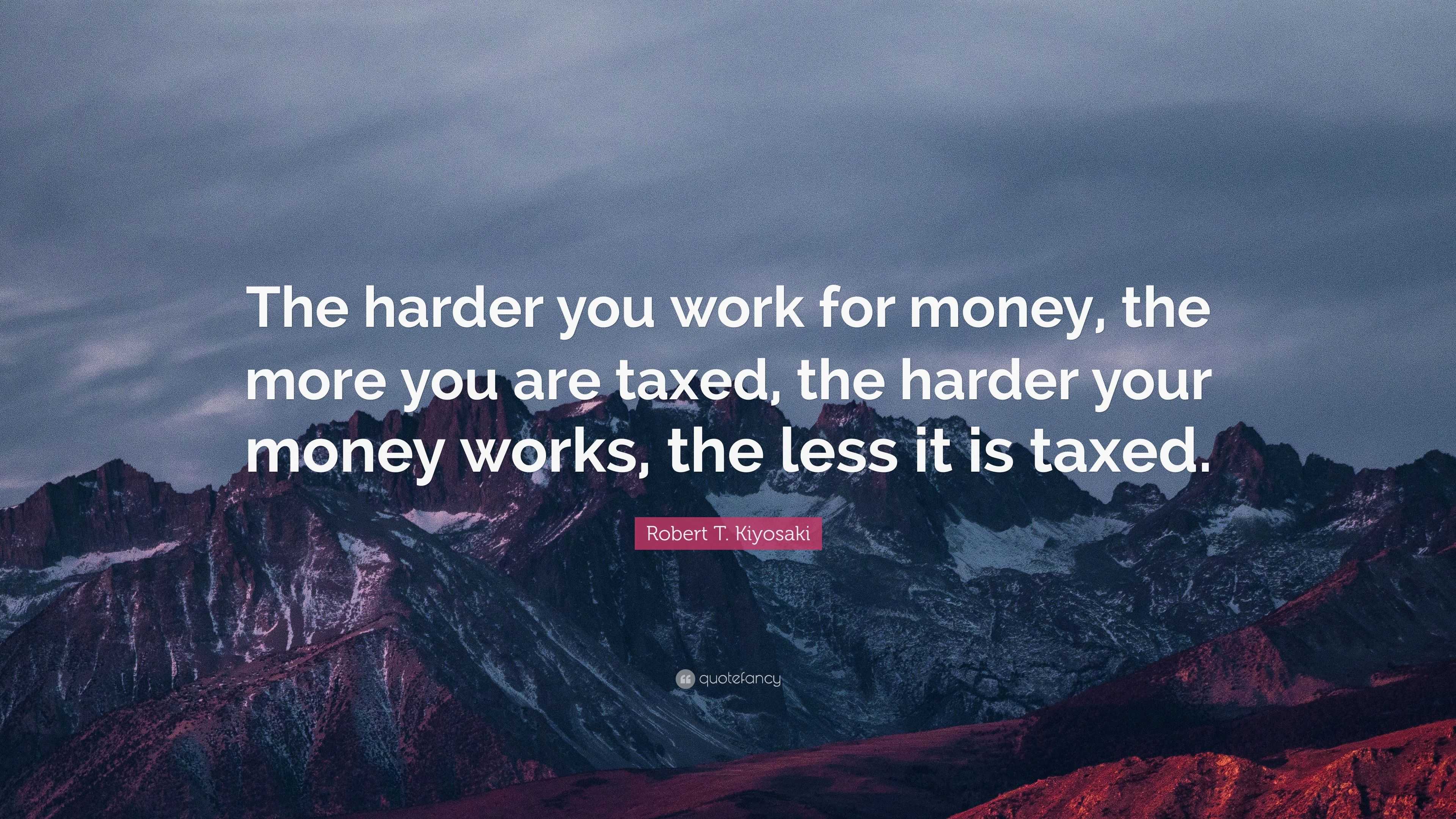 Robert T. Kiyosaki Quote: “The harder you work for money, the more you ...