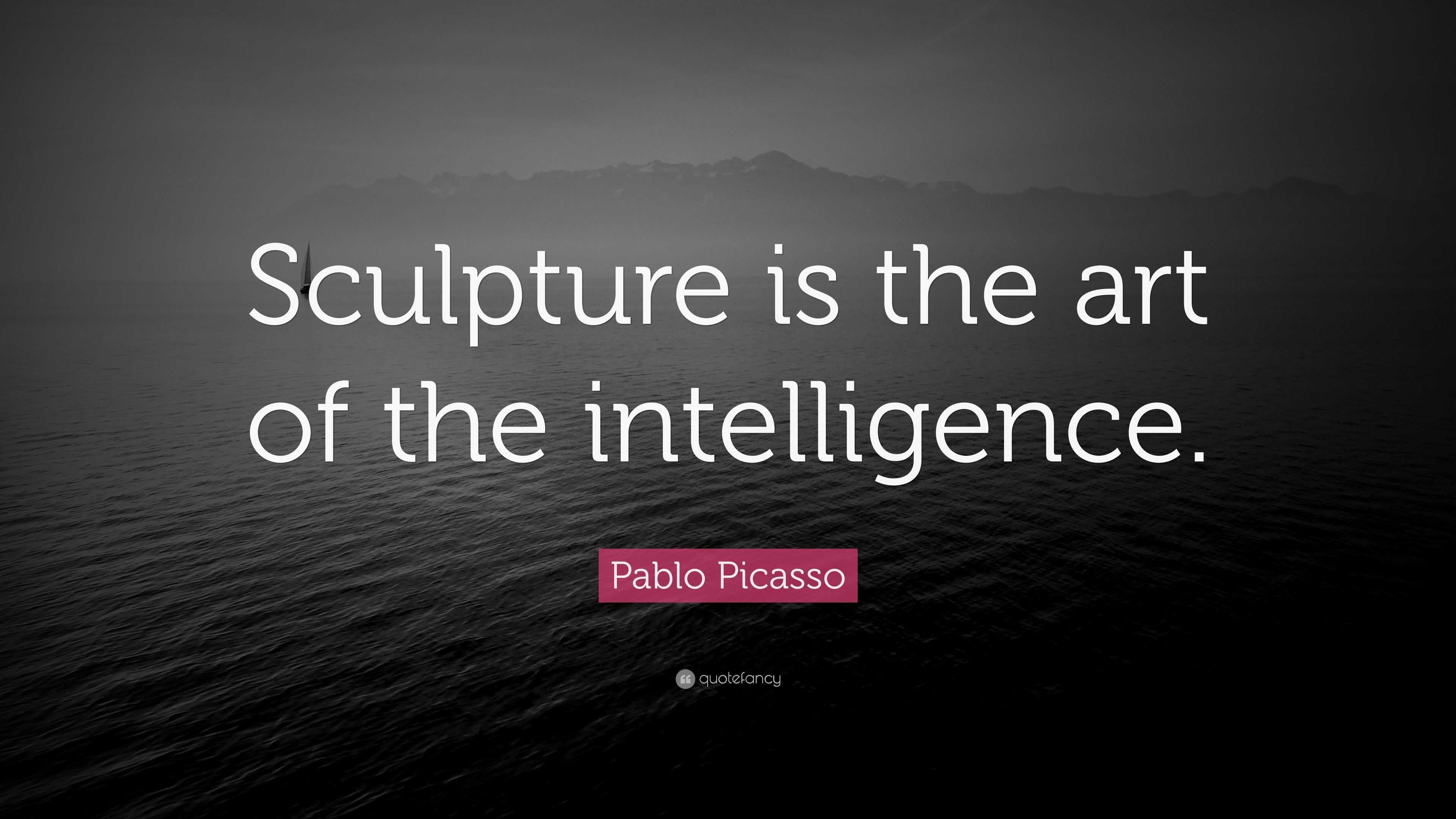 Example Simple Quote Pablo Picasso Quote: “Sculpture is the art of the intelligence.”