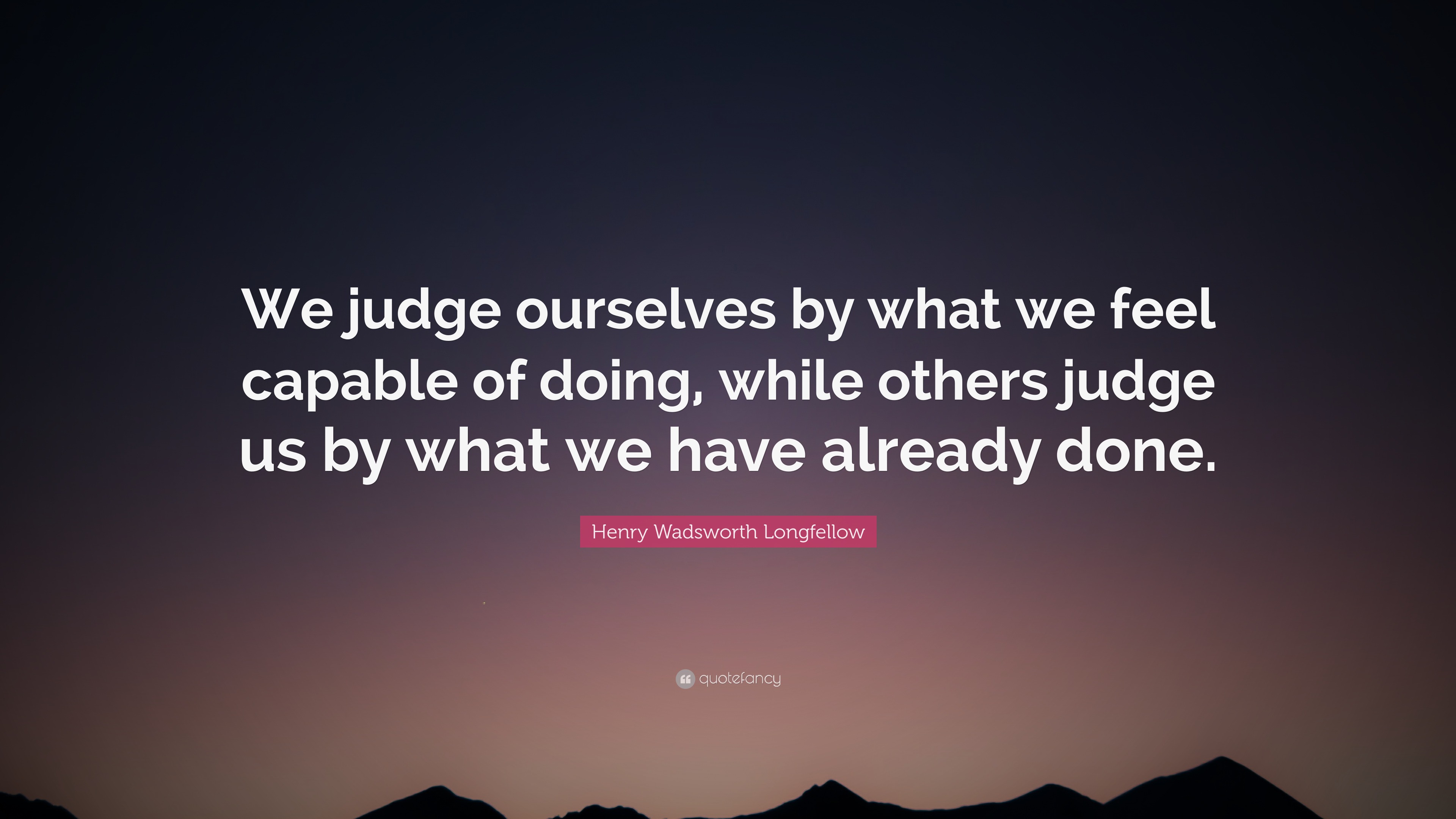 Henry Wadsworth Longfellow Quote: “We judge ourselves by what we feel ...