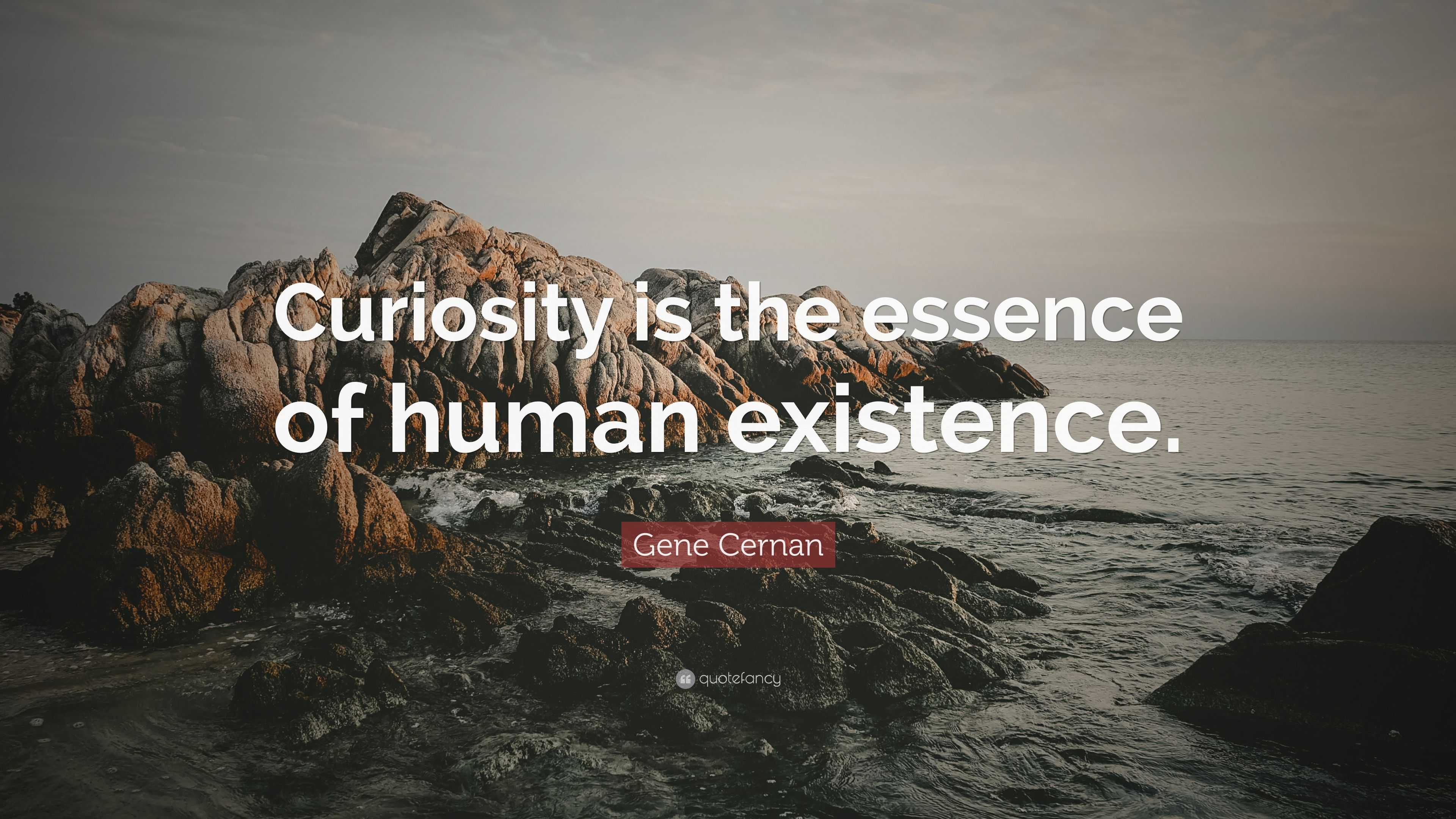 Gene Cernan Quote: “Curiosity is the essence of human existence.”