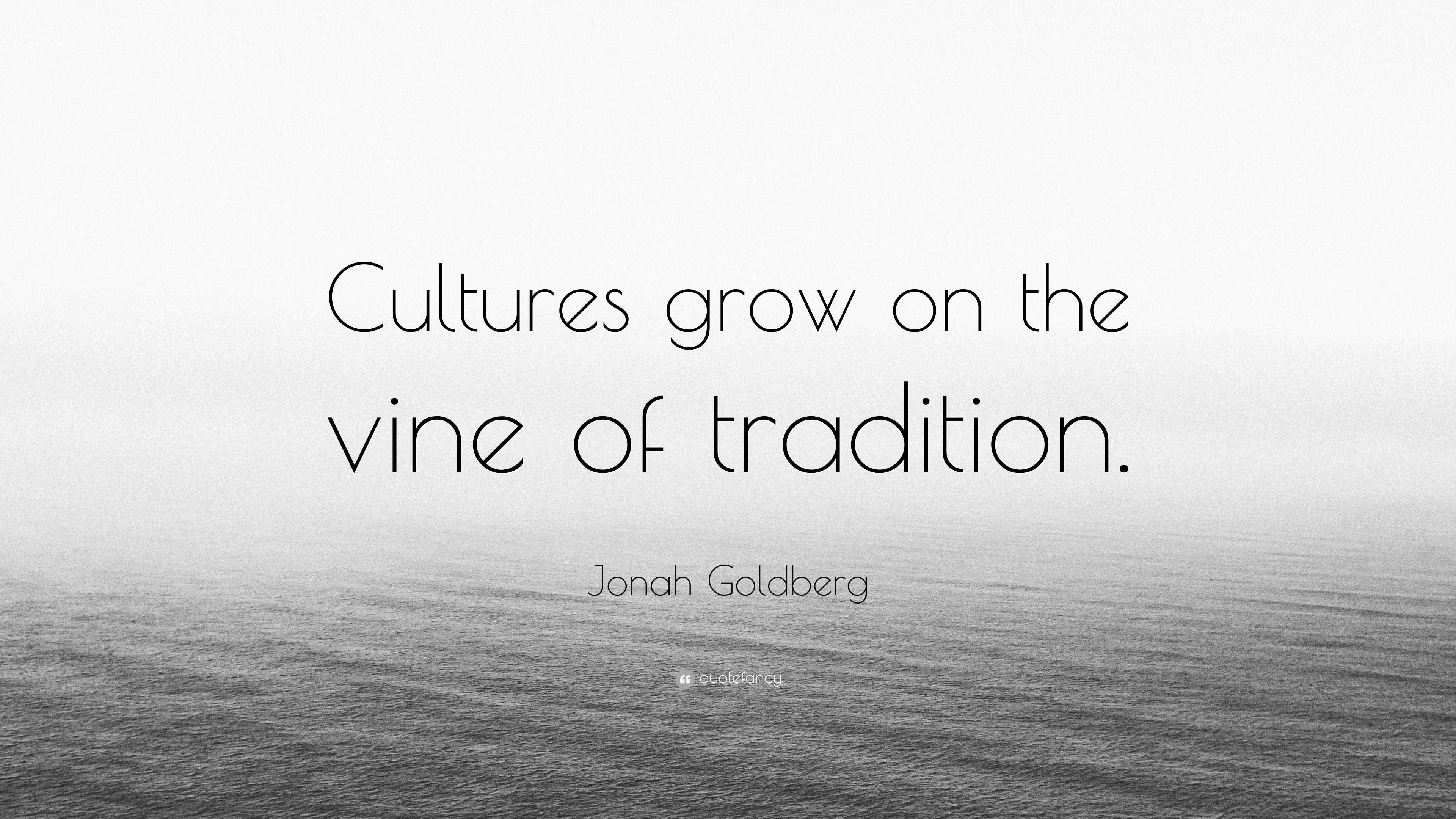 Jonah Goldberg Quote: “Cultures grow on the vine of tradition.”