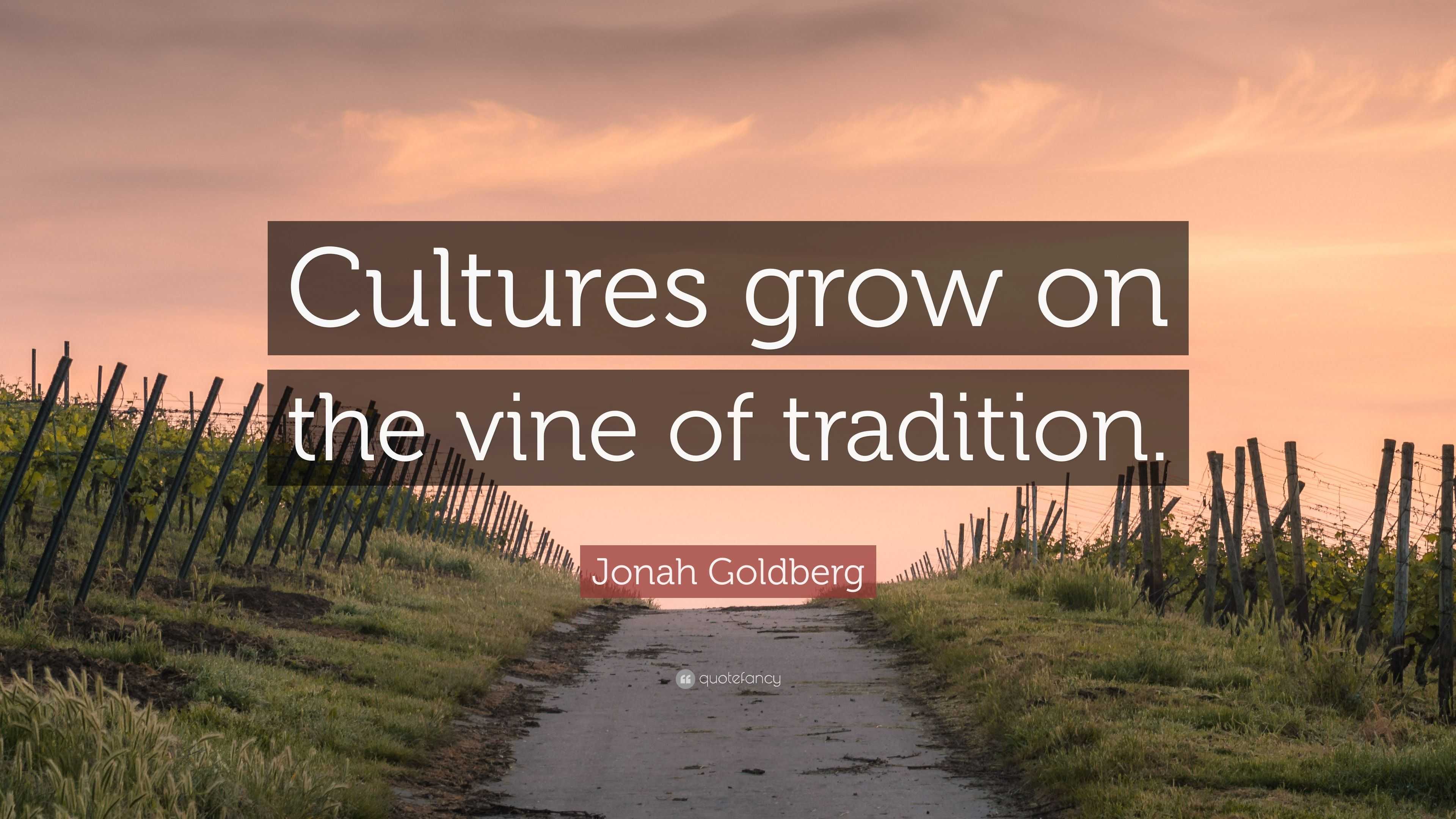 Jonah Goldberg Quote: “Cultures grow on the vine of tradition.”