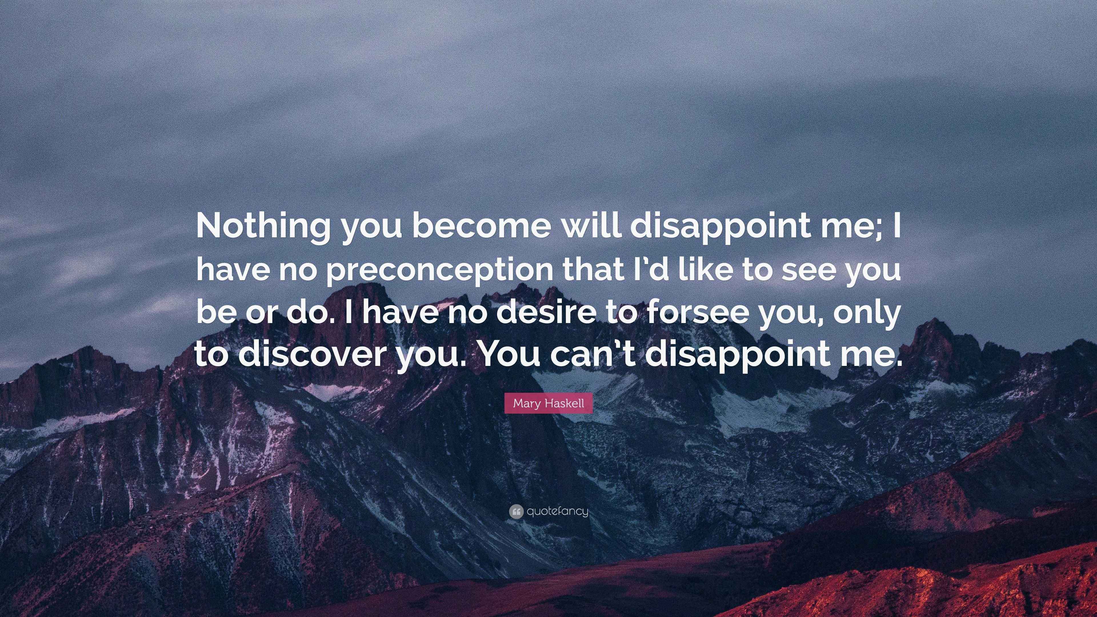 Mary Haskell Quote “Nothing you will disappoint me; I have no