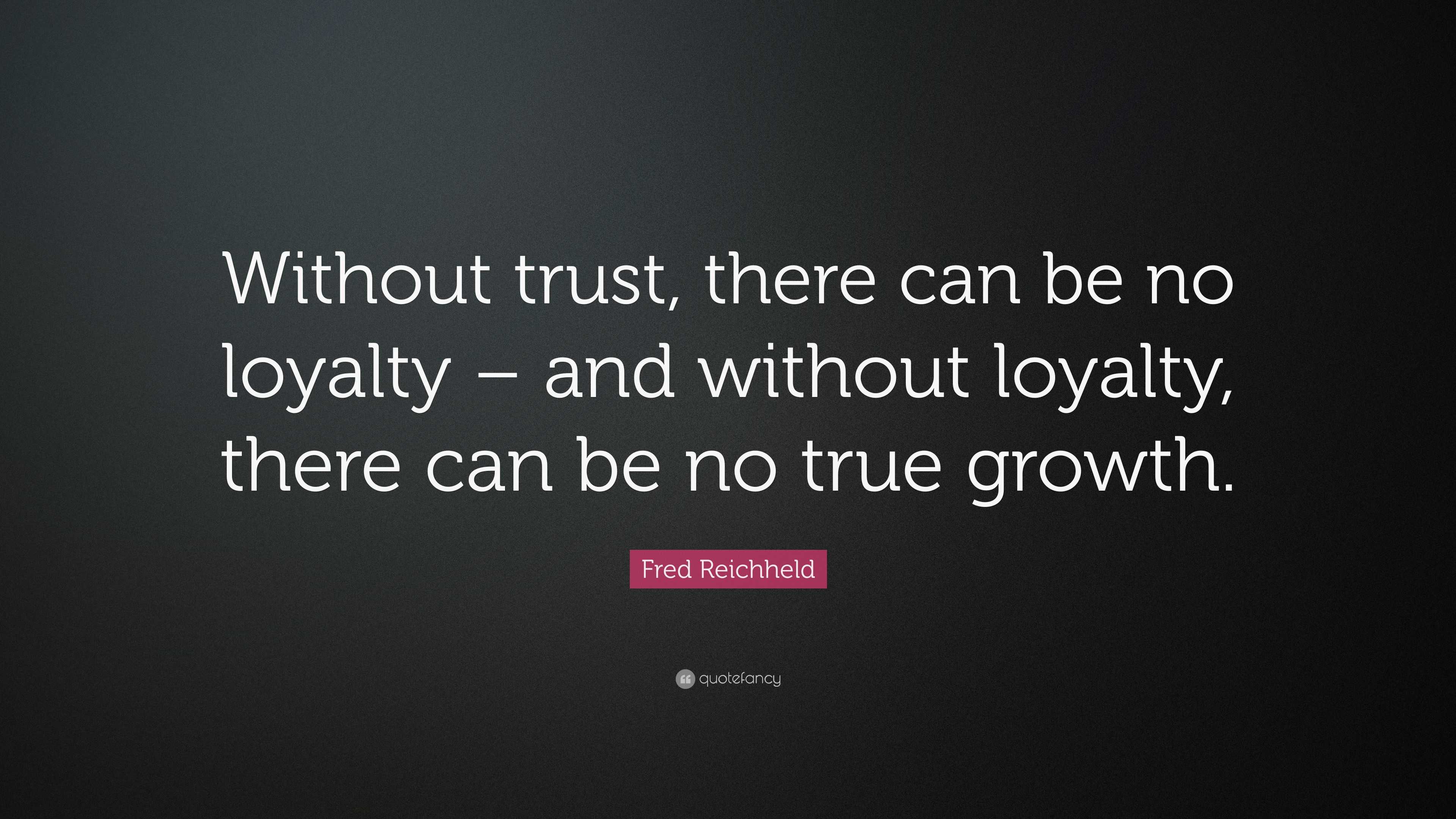 Fred Reichheld Quote: “Without trust, there can be no loyalty – and ...