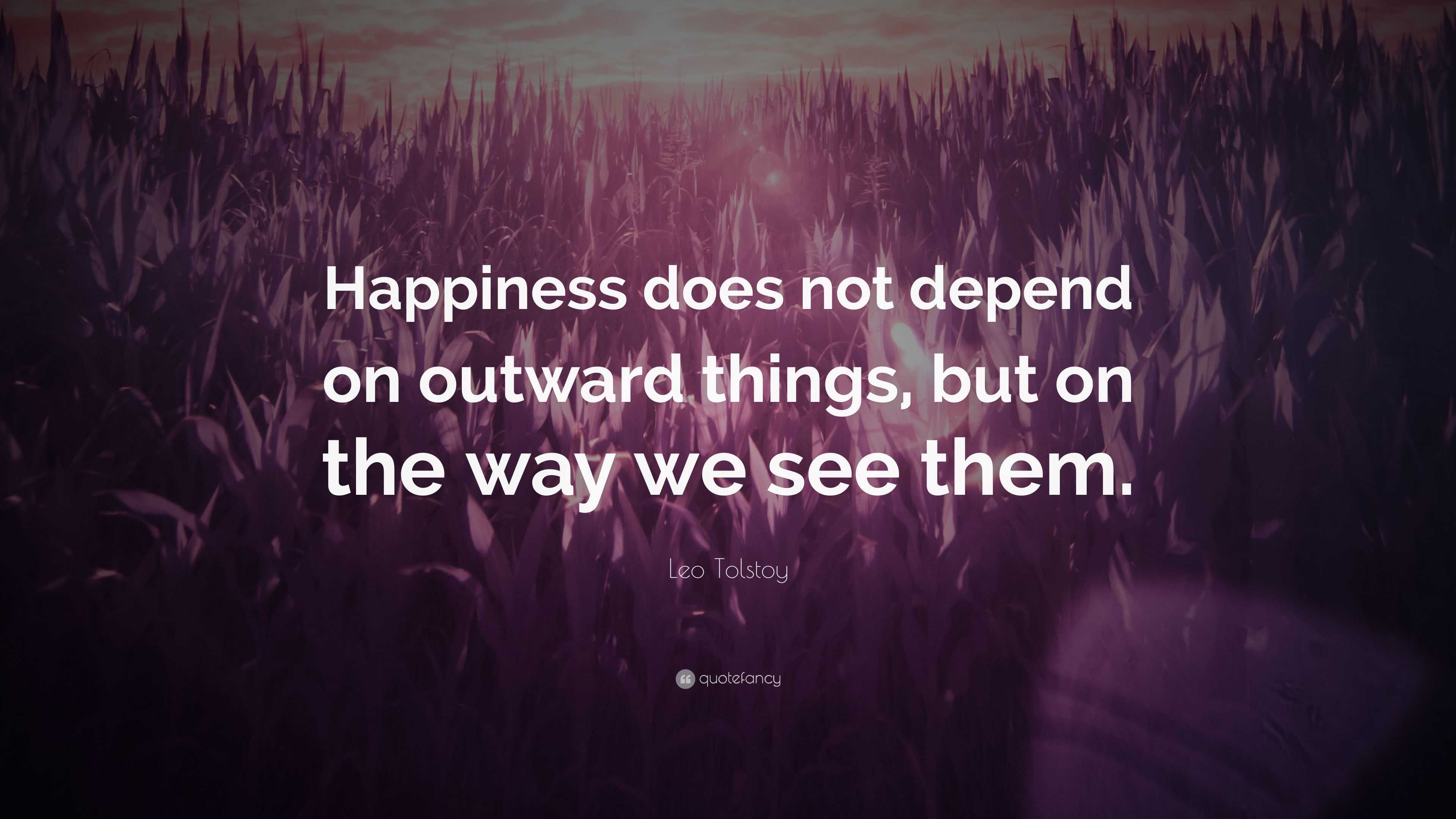 Leo Tolstoy Quote: “Happiness does not depend on outward things, but on ...