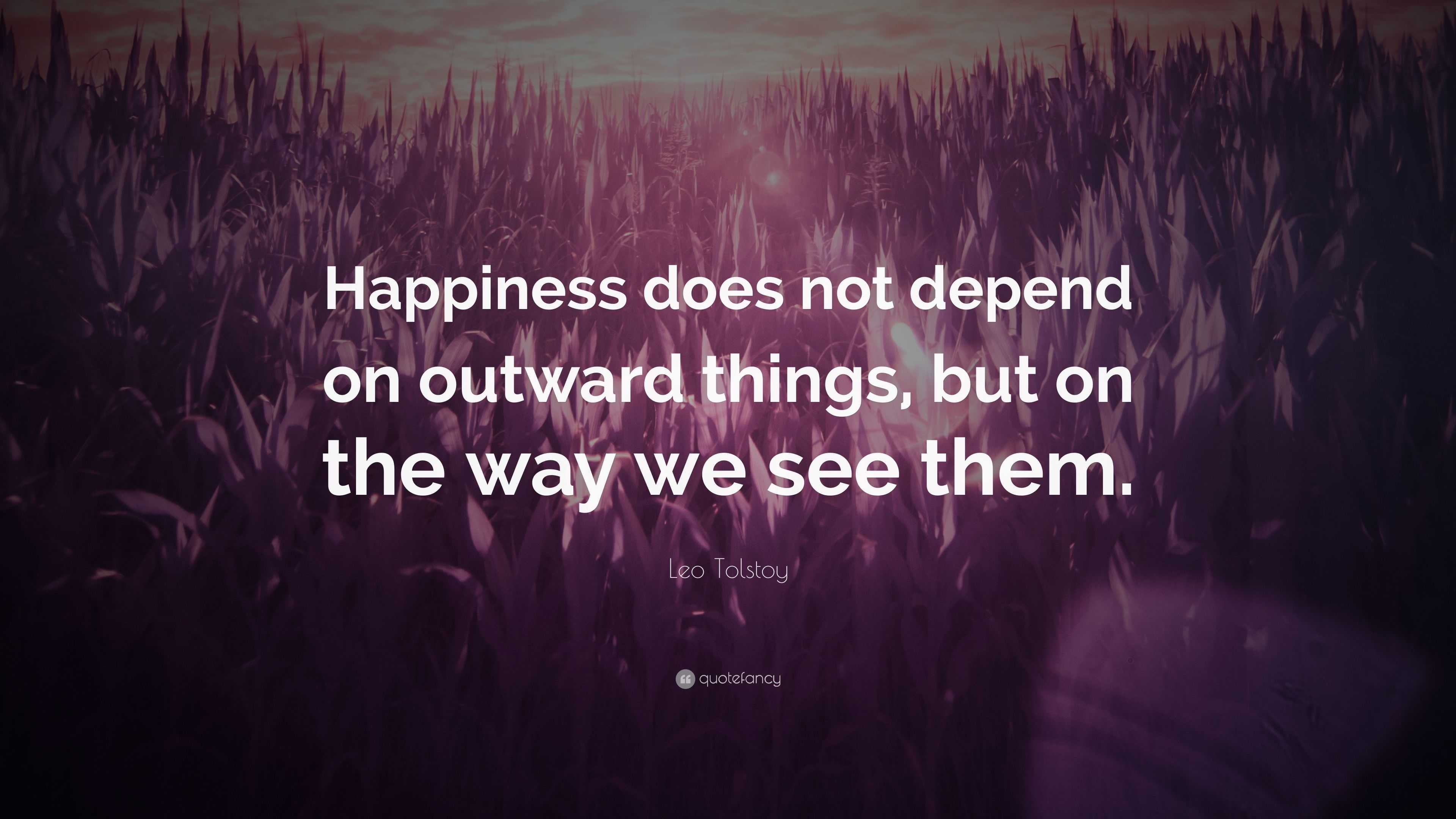 Leo Tolstoy Quote: “Happiness does not depend on outward things, but on