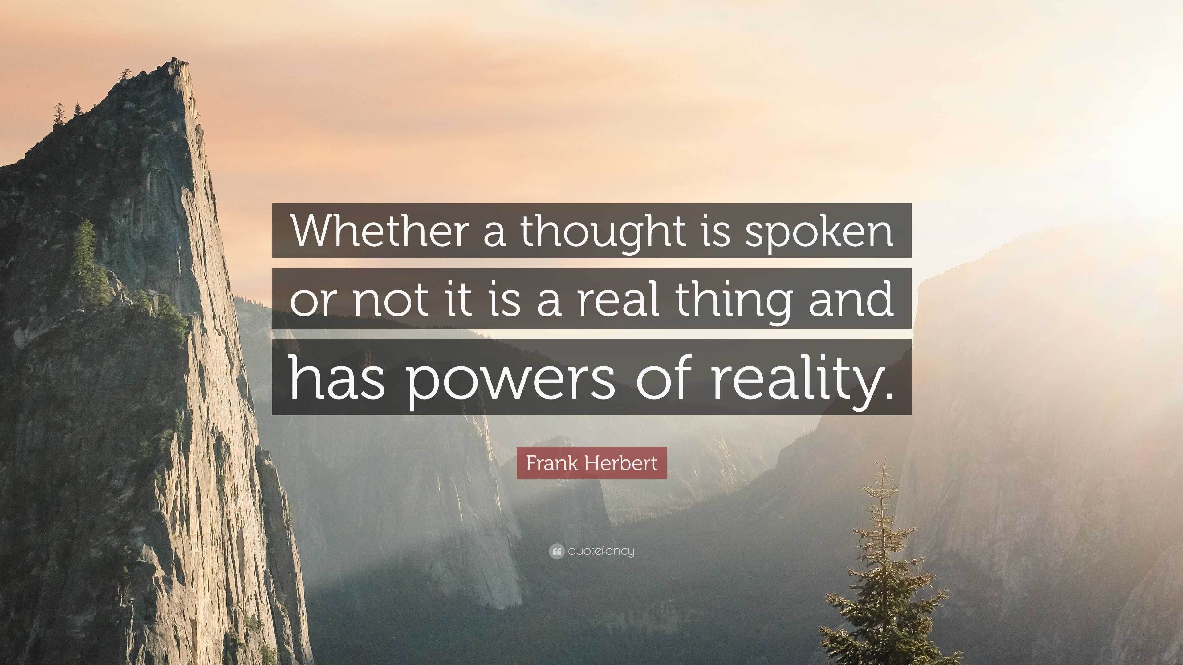 Frank Herbert Quote: “Whether a thought is spoken or not it is a real ...