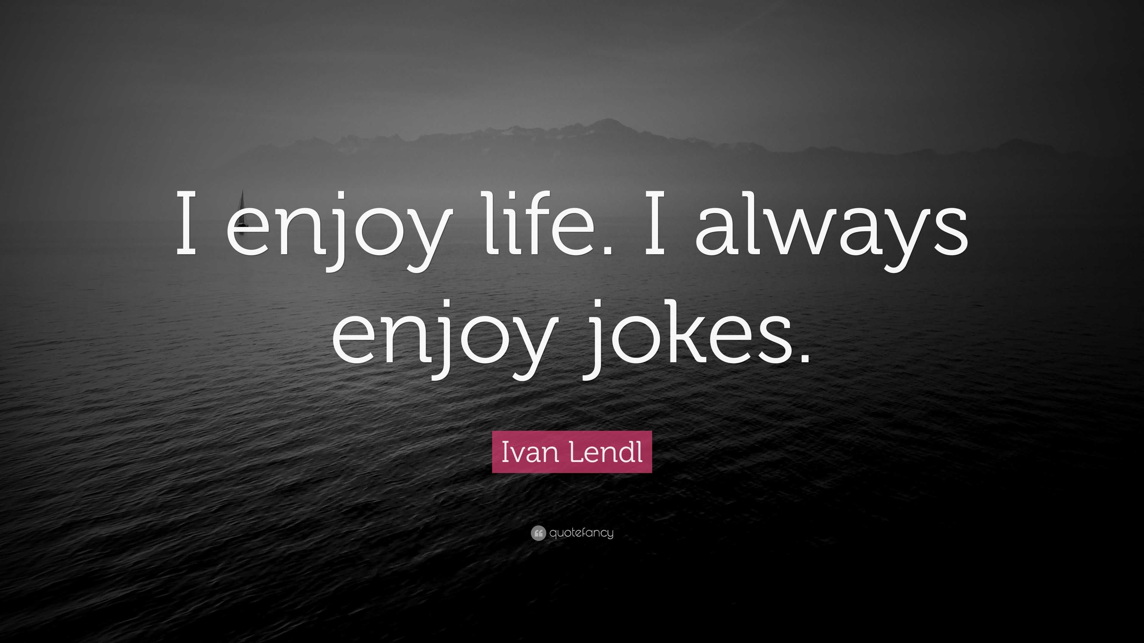 Ivan Lendl Quote “I enjoy life I always enjoy jokes ”