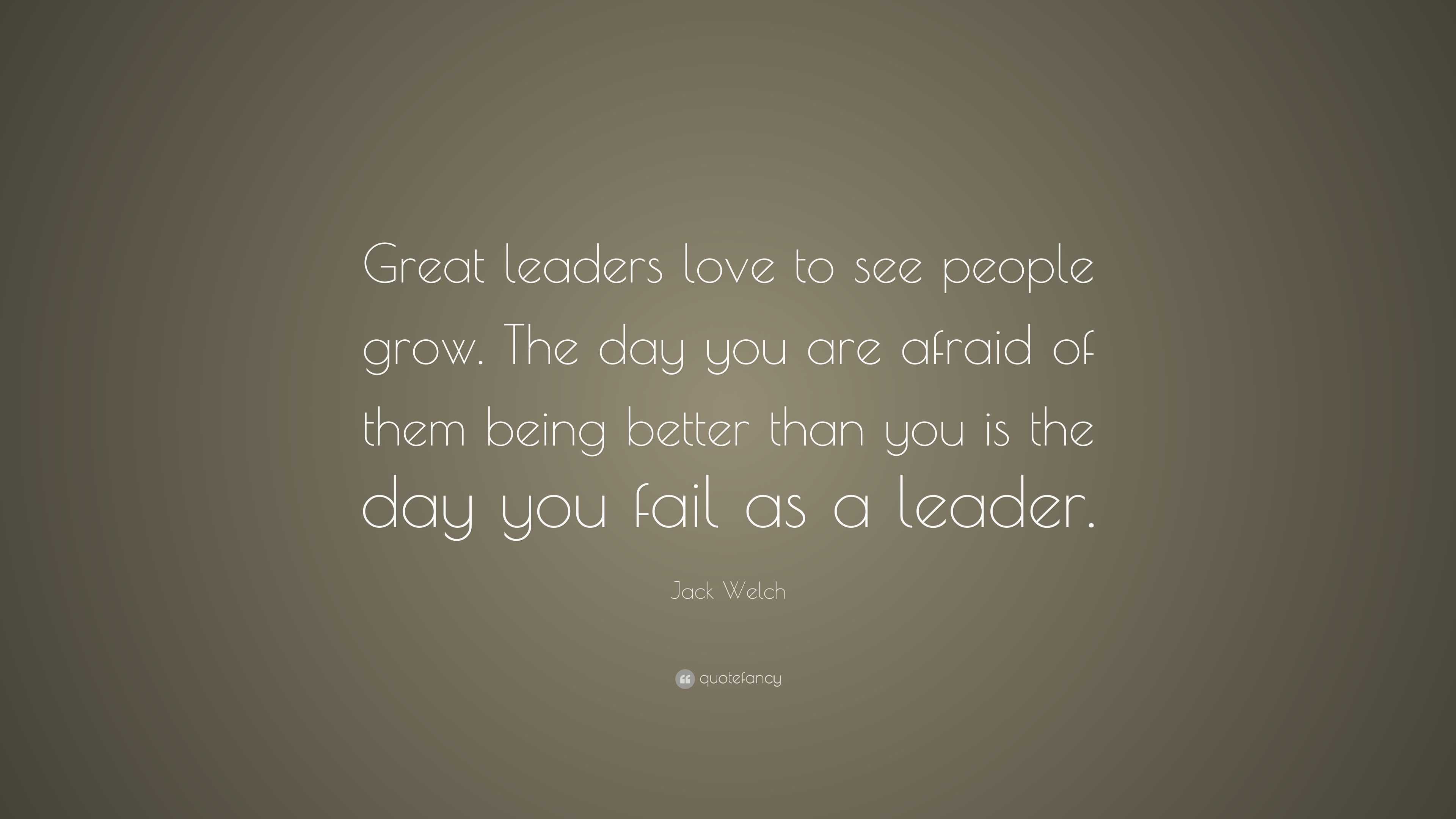 Jack Welch Quote: “Great leaders love to see people grow. The day you ...