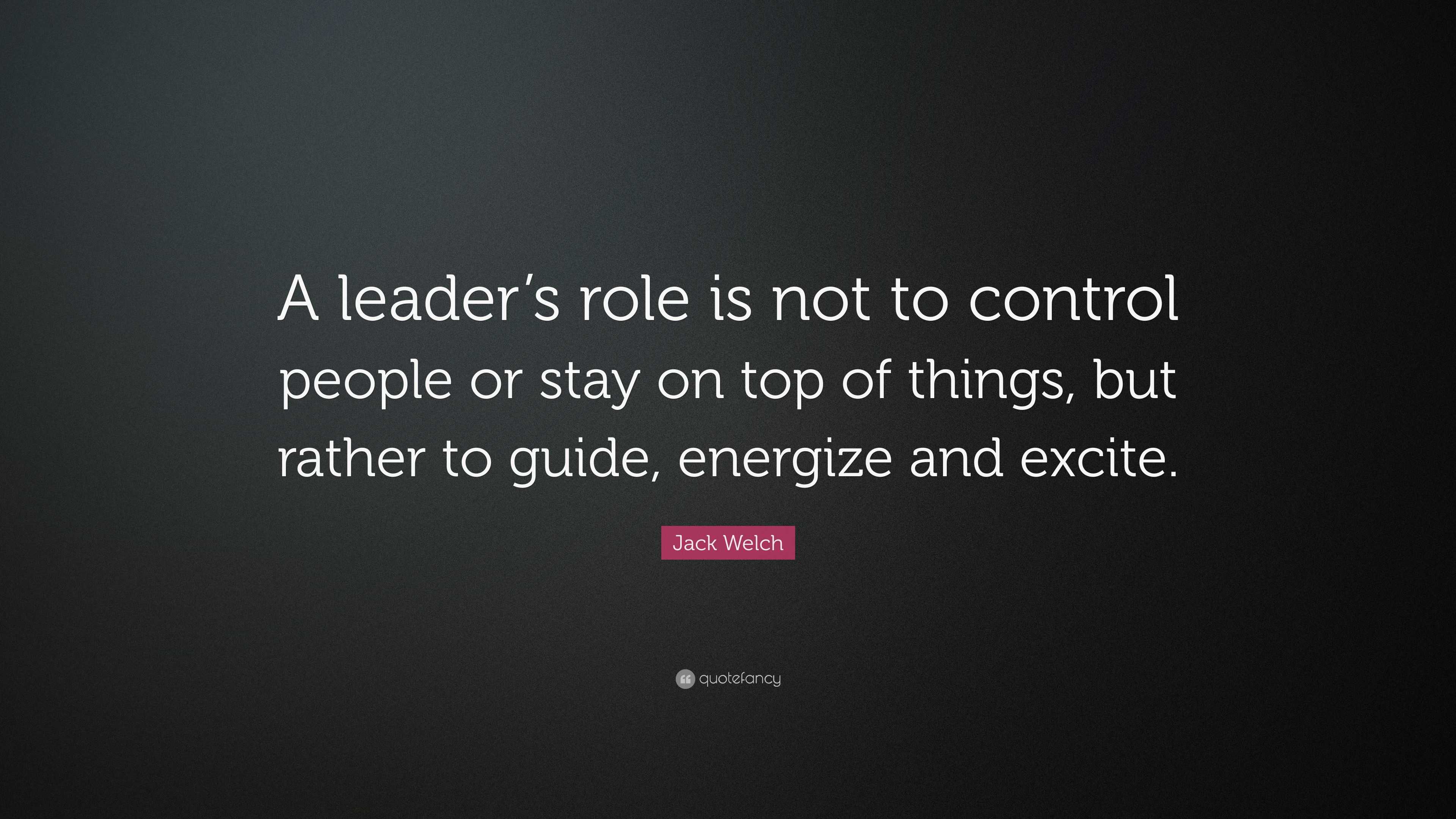 Jack Welch Quote: “A leader’s role is not to control people or stay on ...