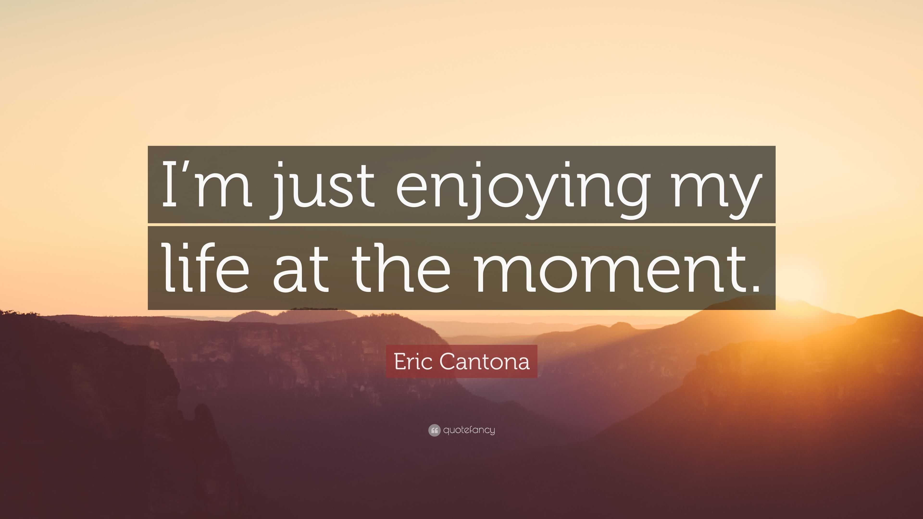 Eric Cantona Quote “I m just enjoying my life at the moment