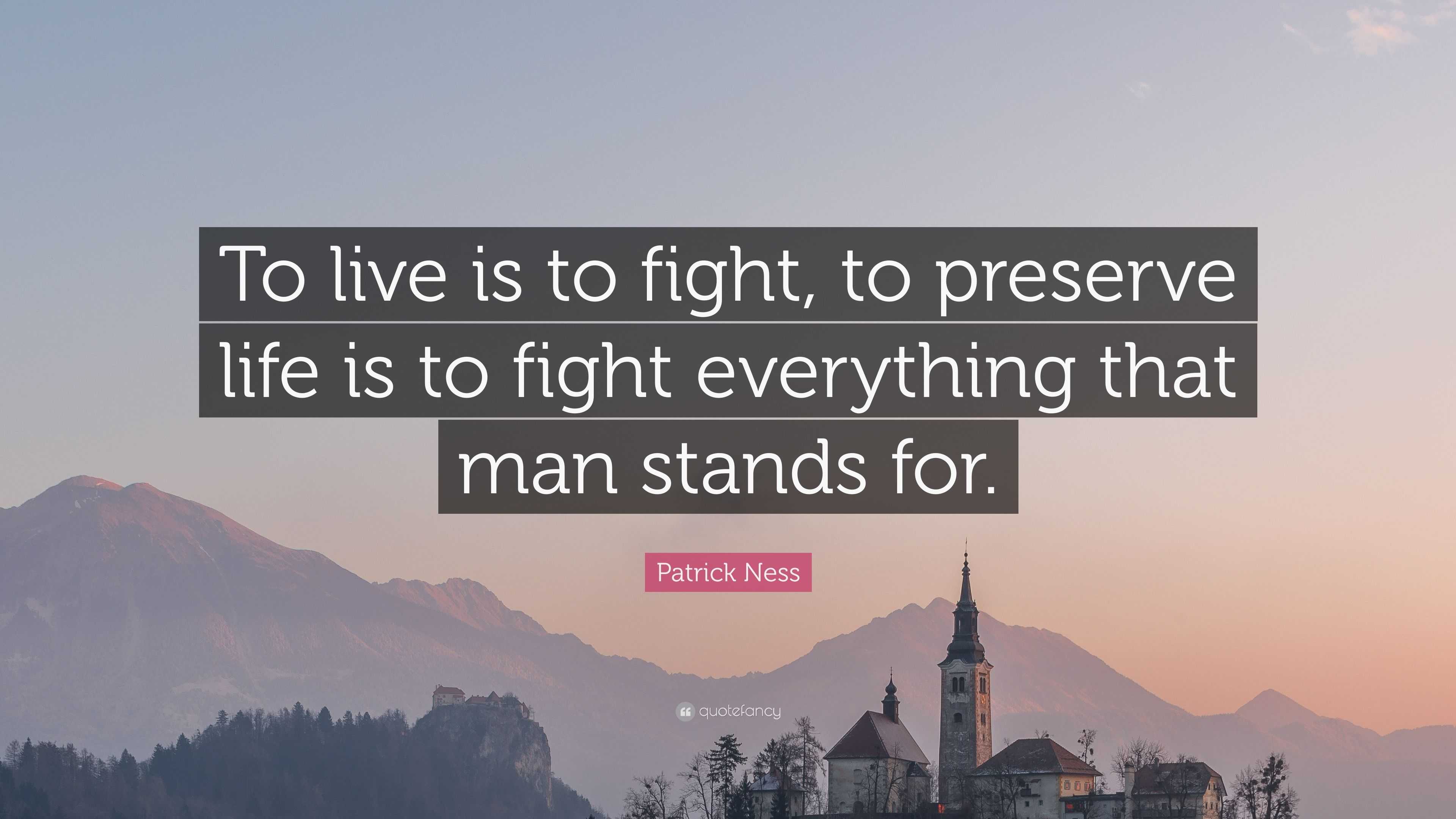 Patrick Ness Quote: “To live is to fight, to preserve life is to fight