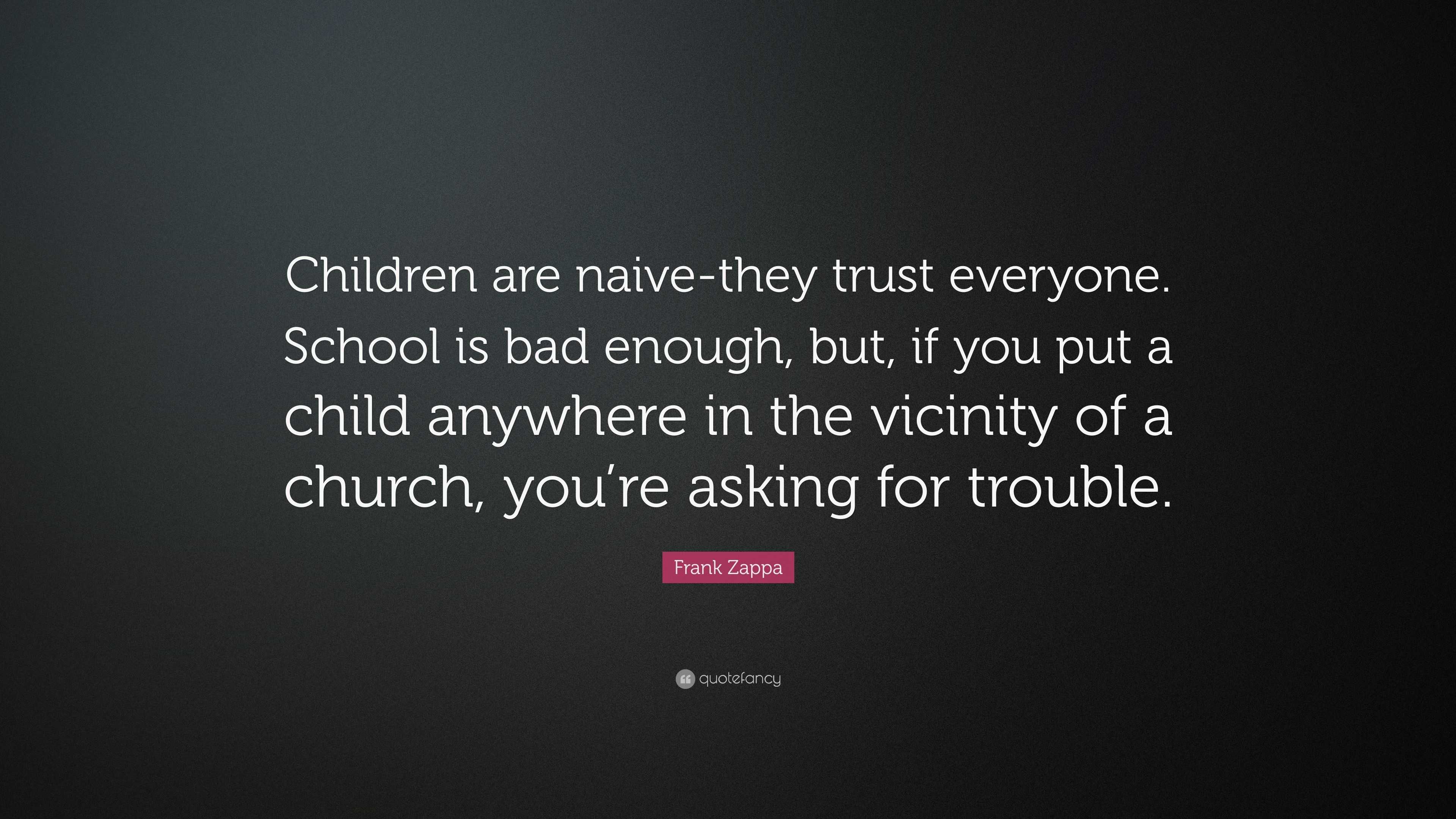 Frank Zappa Quote: “Children are naive-they trust everyone. School is ...