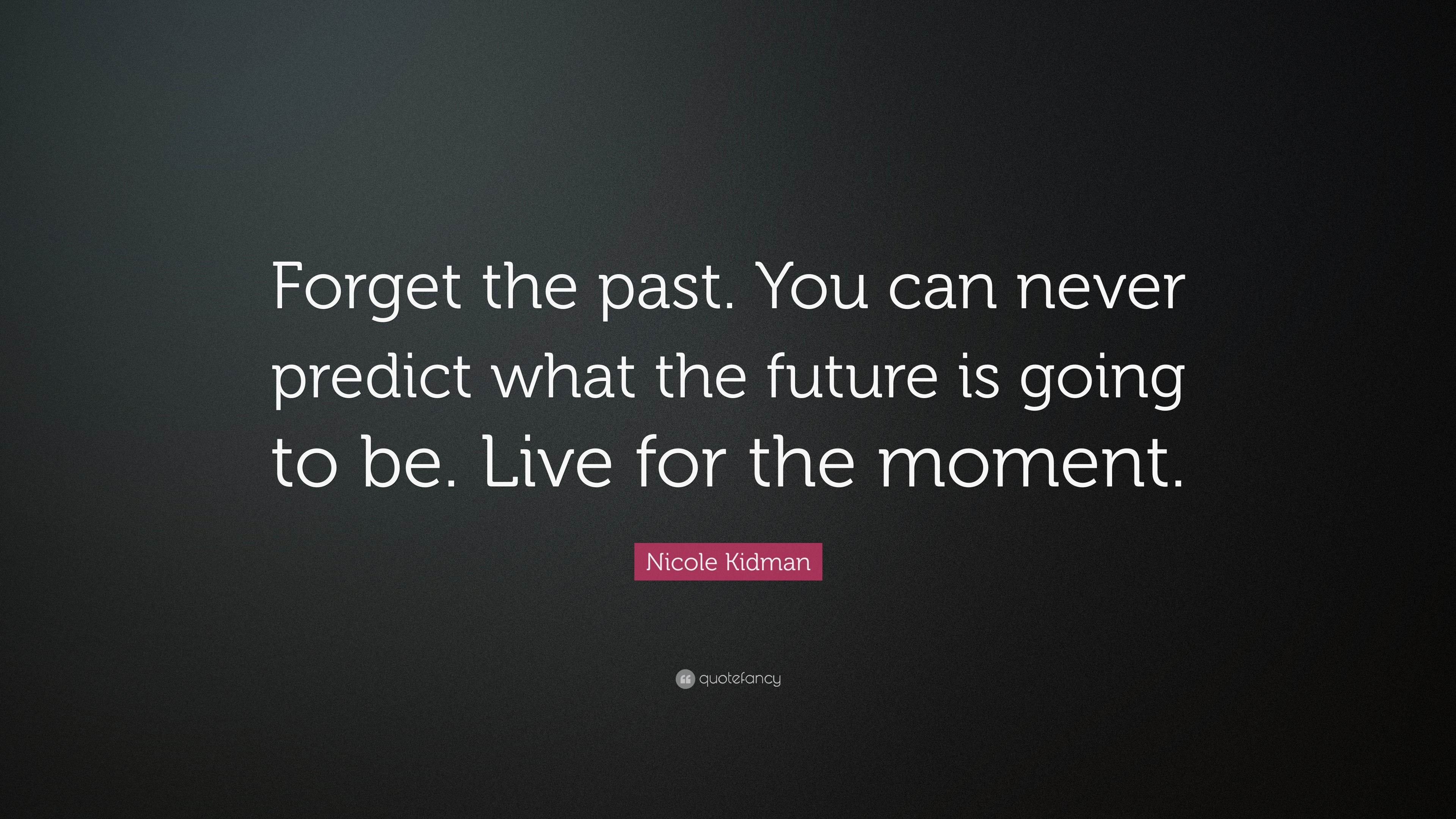 Nicole Kidman Quote: “Forget the past. You can never predict what the ...