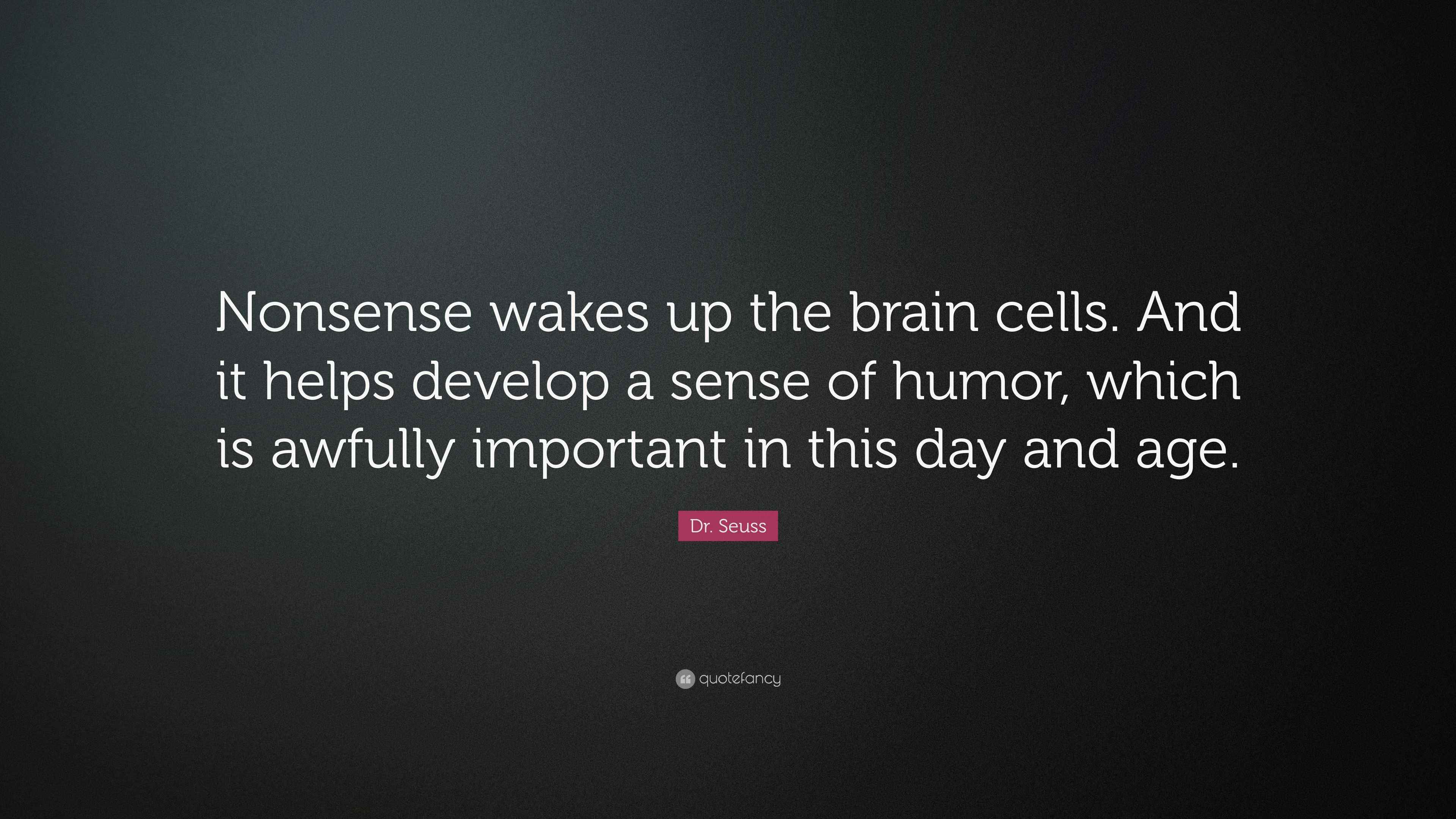 Dr. Seuss Quote “Nonsense wakes up the brain cells. And it helps develop a sense of humor