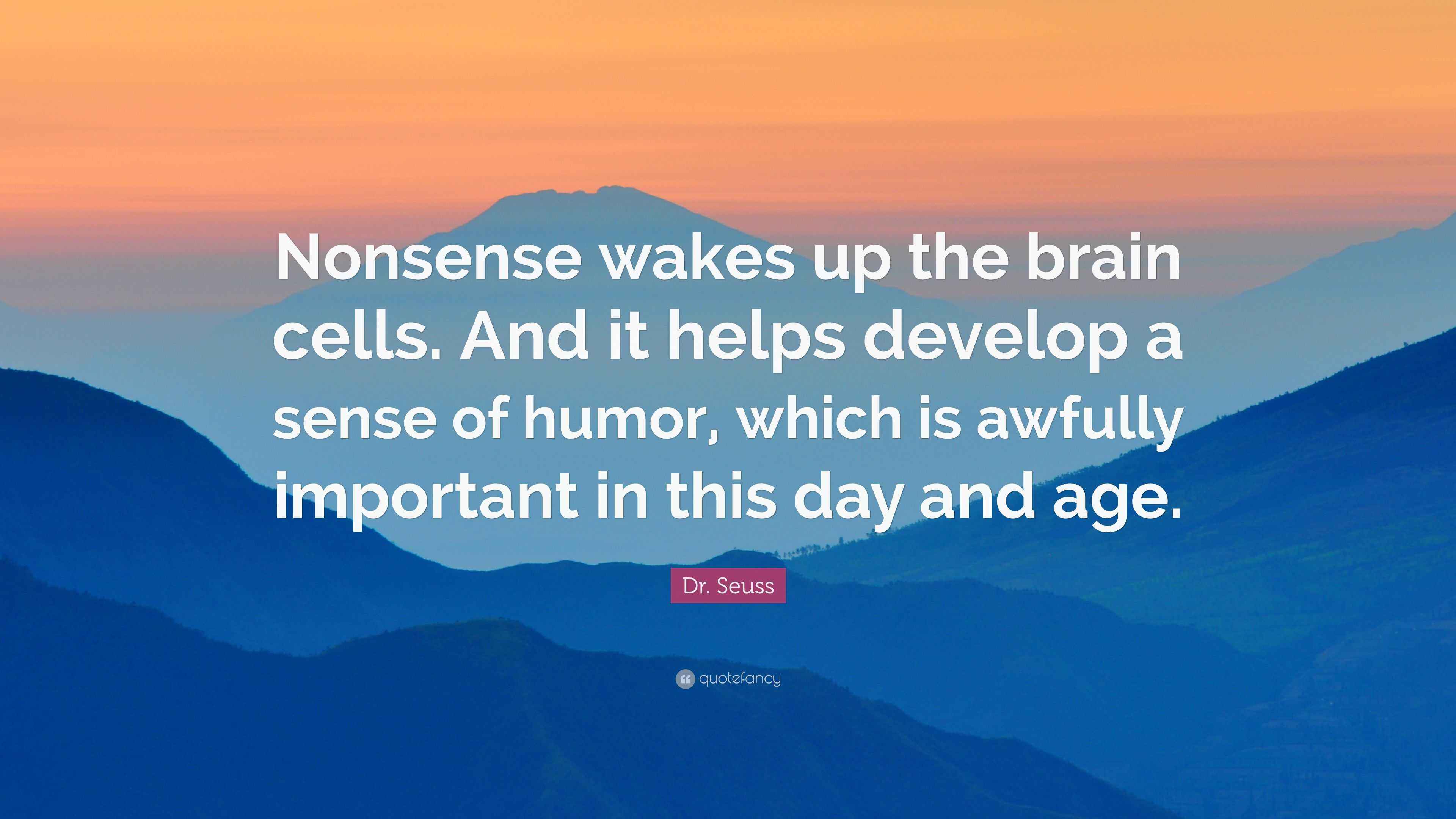 Dr. Seuss Quote “Nonsense wakes up the brain cells. And it helps develop a sense of humor