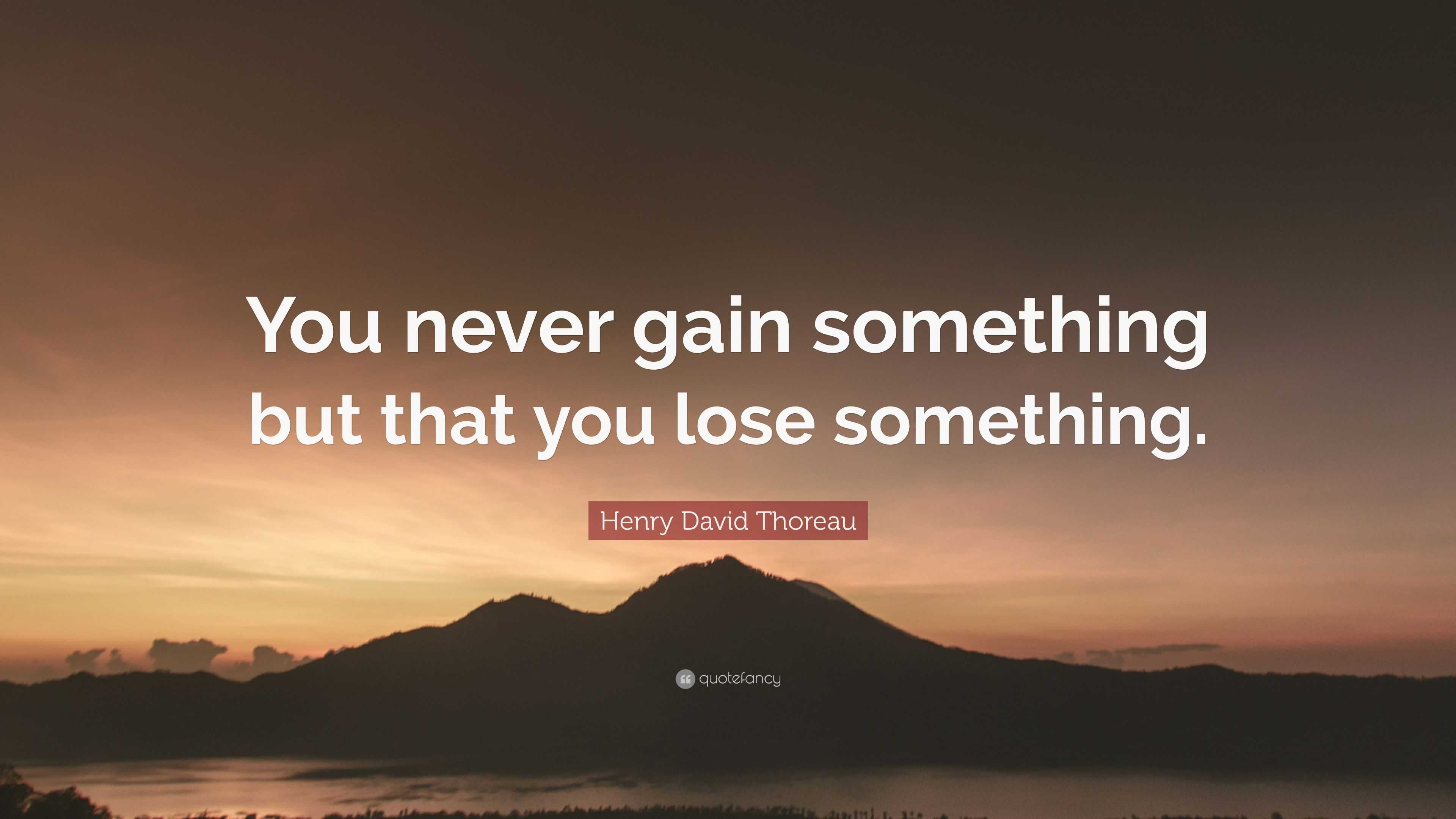 Henry David Thoreau Quote “you Never Gain Something But That You Lose Something” 