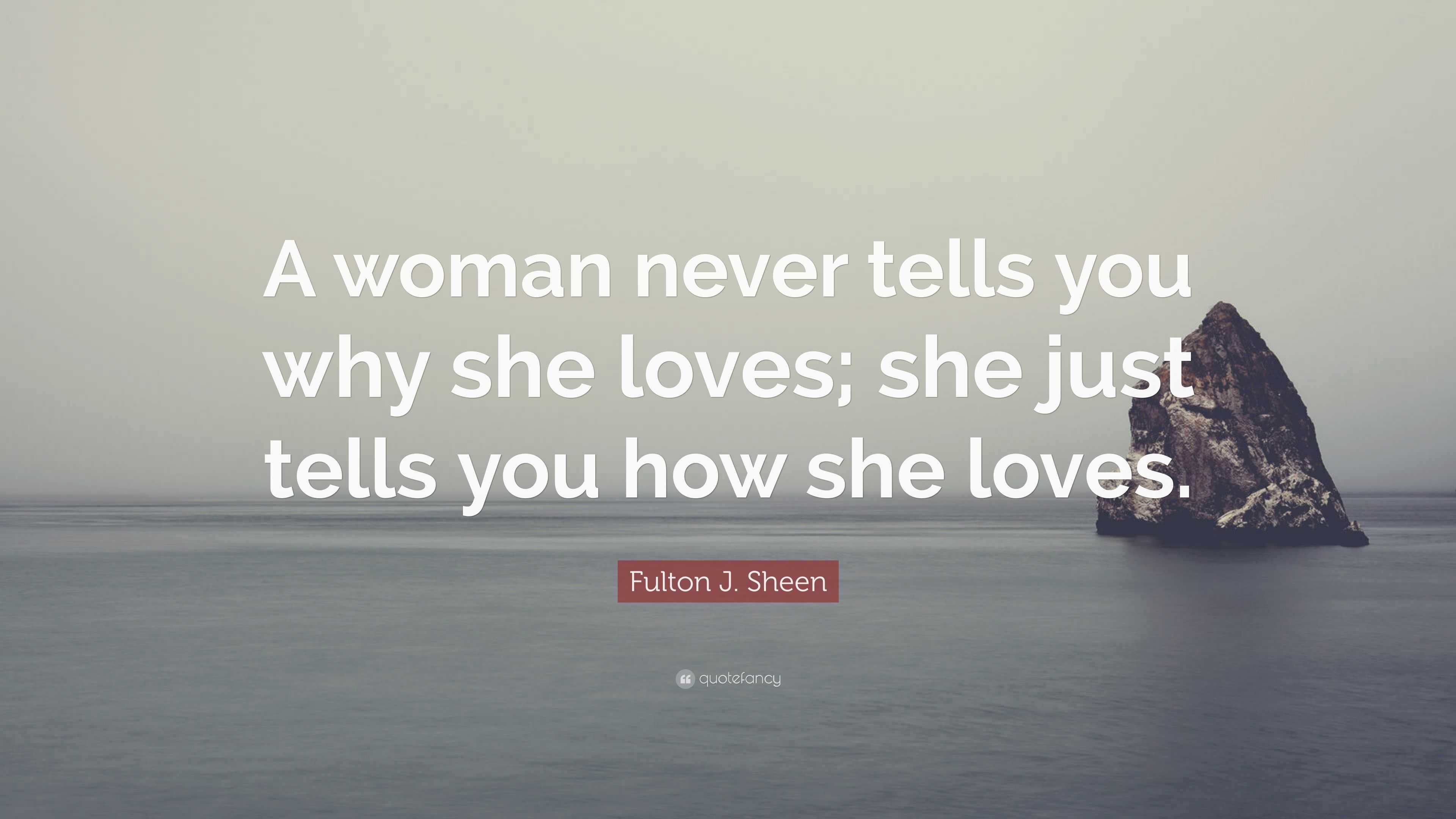 Fulton J. Sheen Quote: “A woman never tells you why she loves; she just ...
