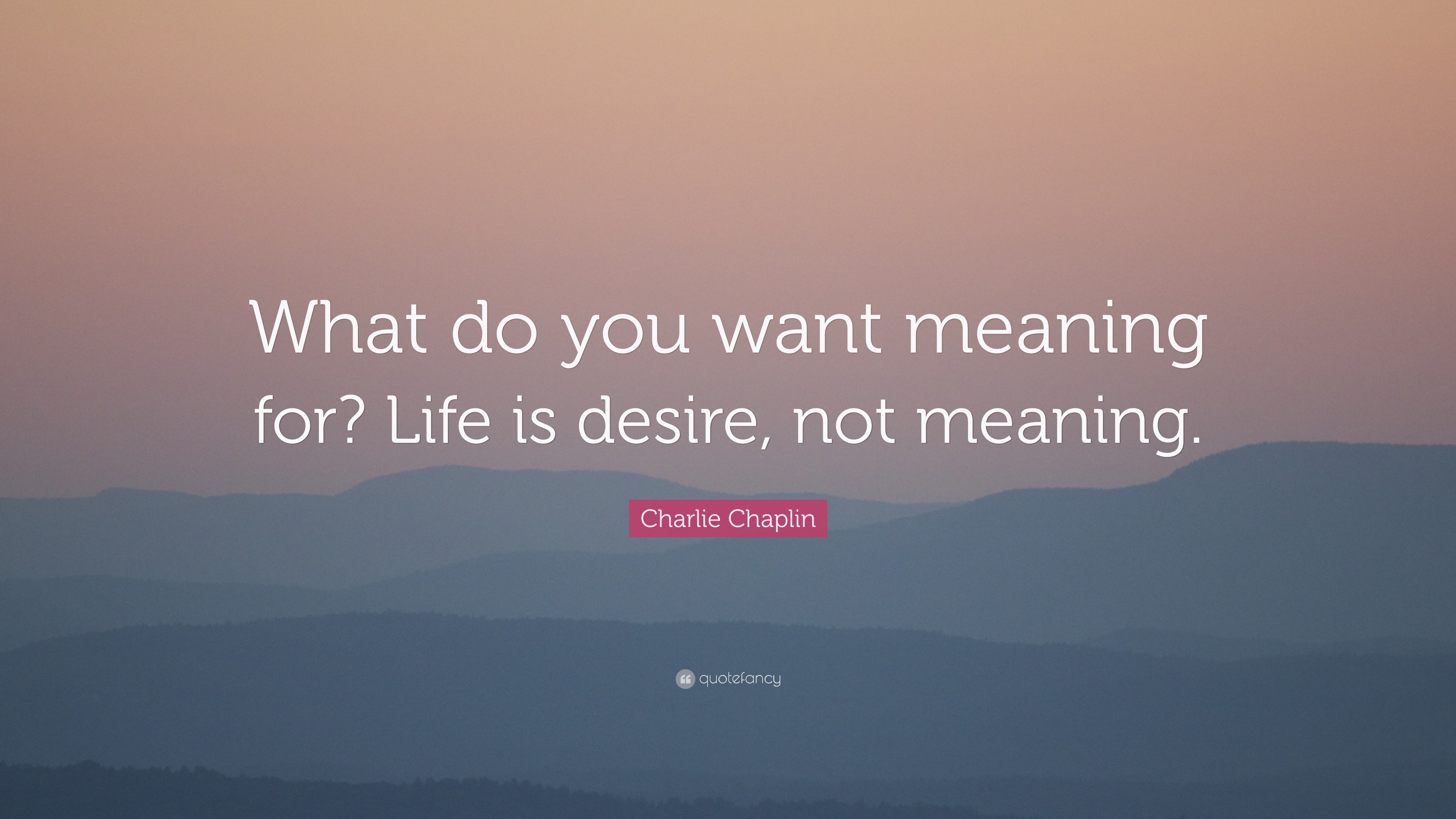 charlie-chaplin-quote-what-do-you-want-meaning-for-life-is-desire