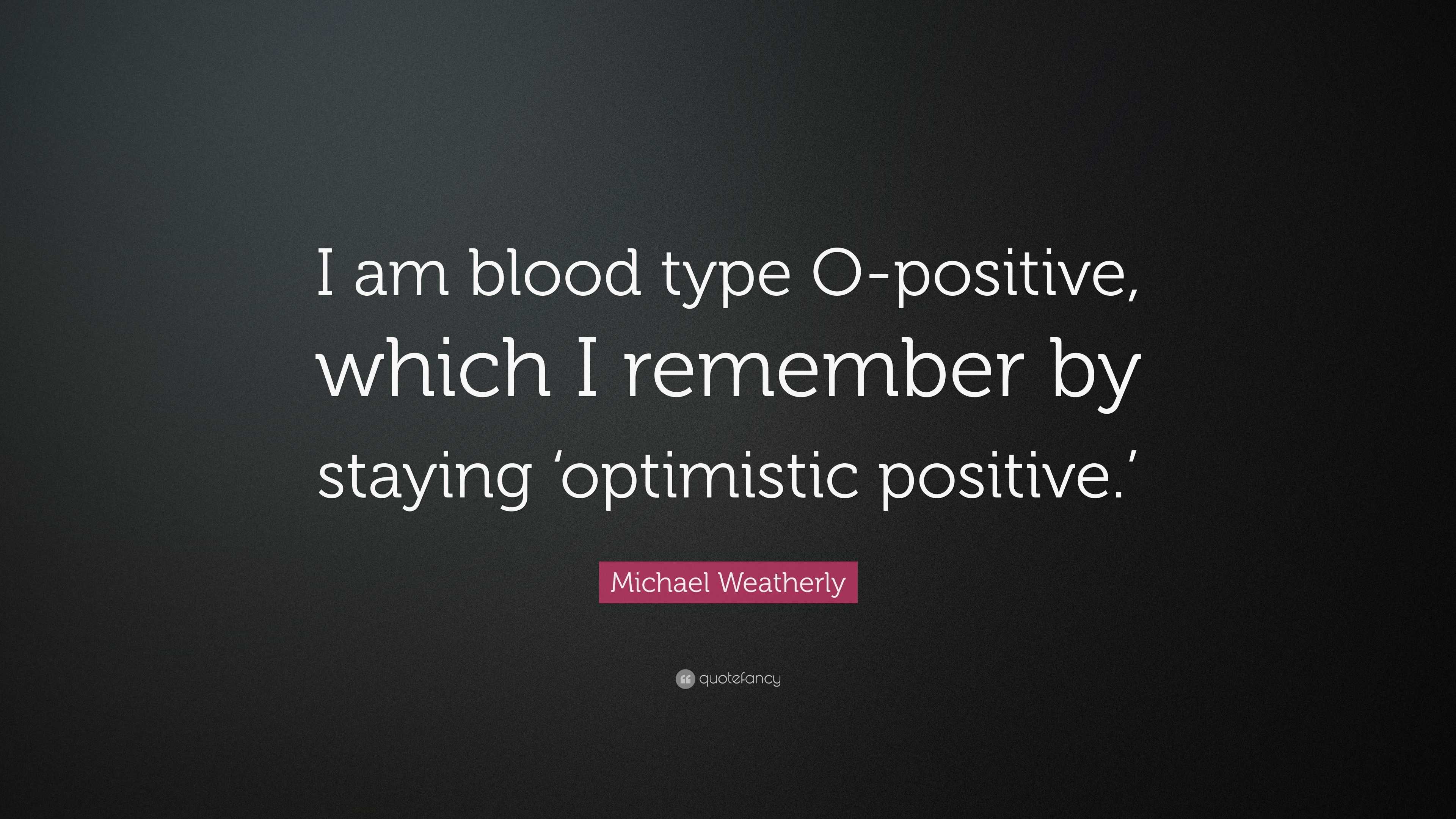 Michael Weatherly Quote: “I am blood type O-positive, which I remember by  staying 'optimistic positive.'”