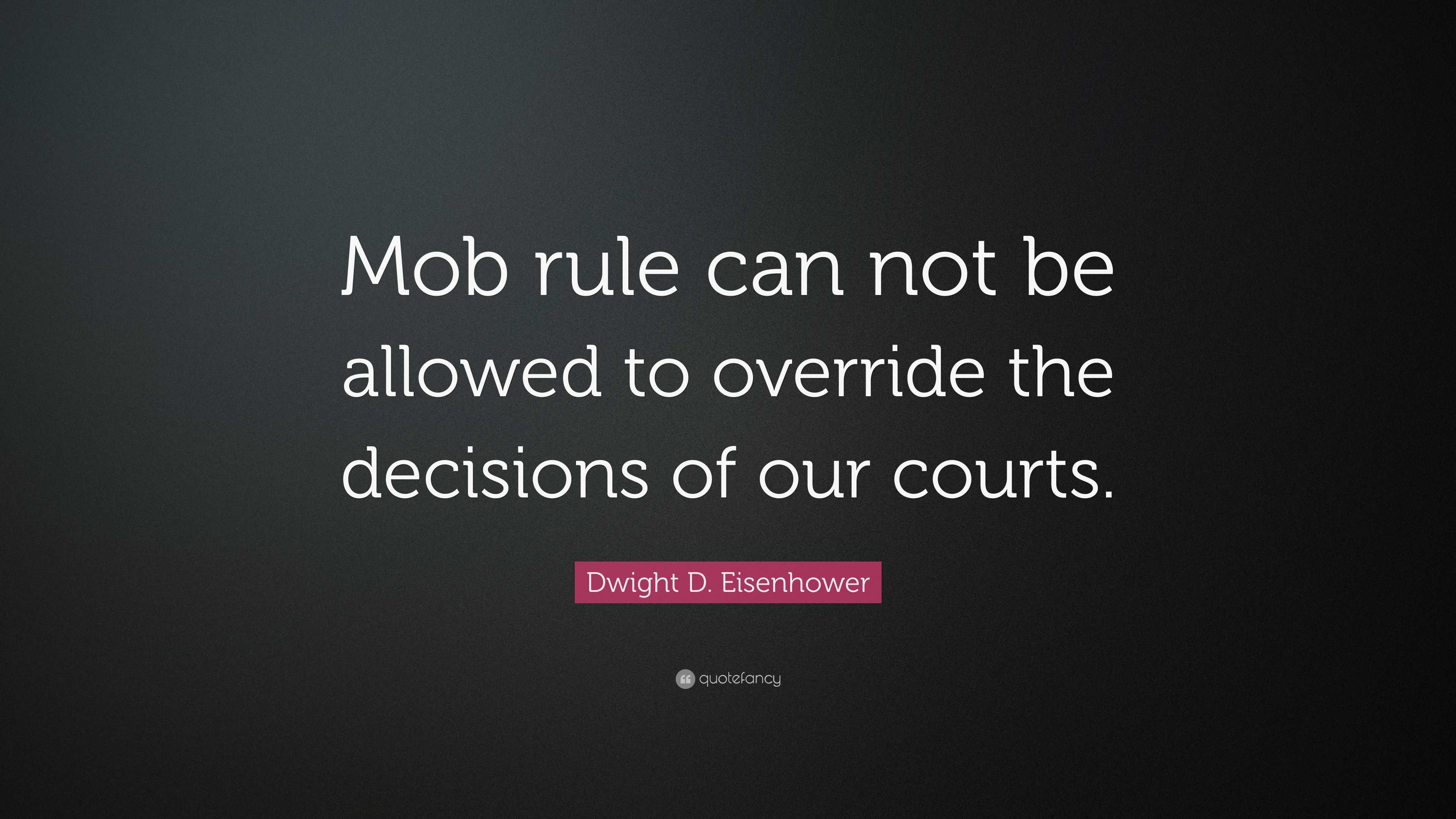 Dwight D. Eisenhower Quote: “Mob rule can not be allowed to override