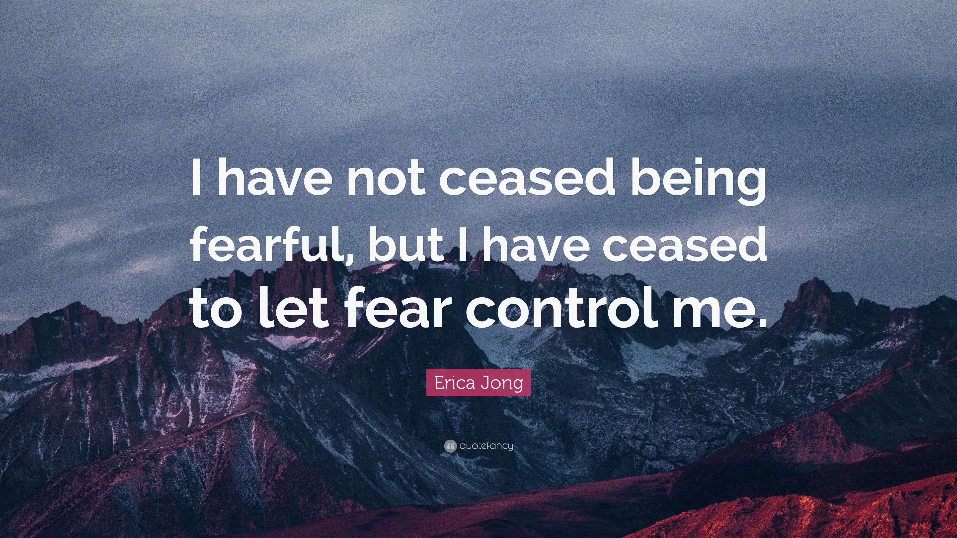 Erica Jong Quote: “I have not ceased being fearful, but I have ceased ...