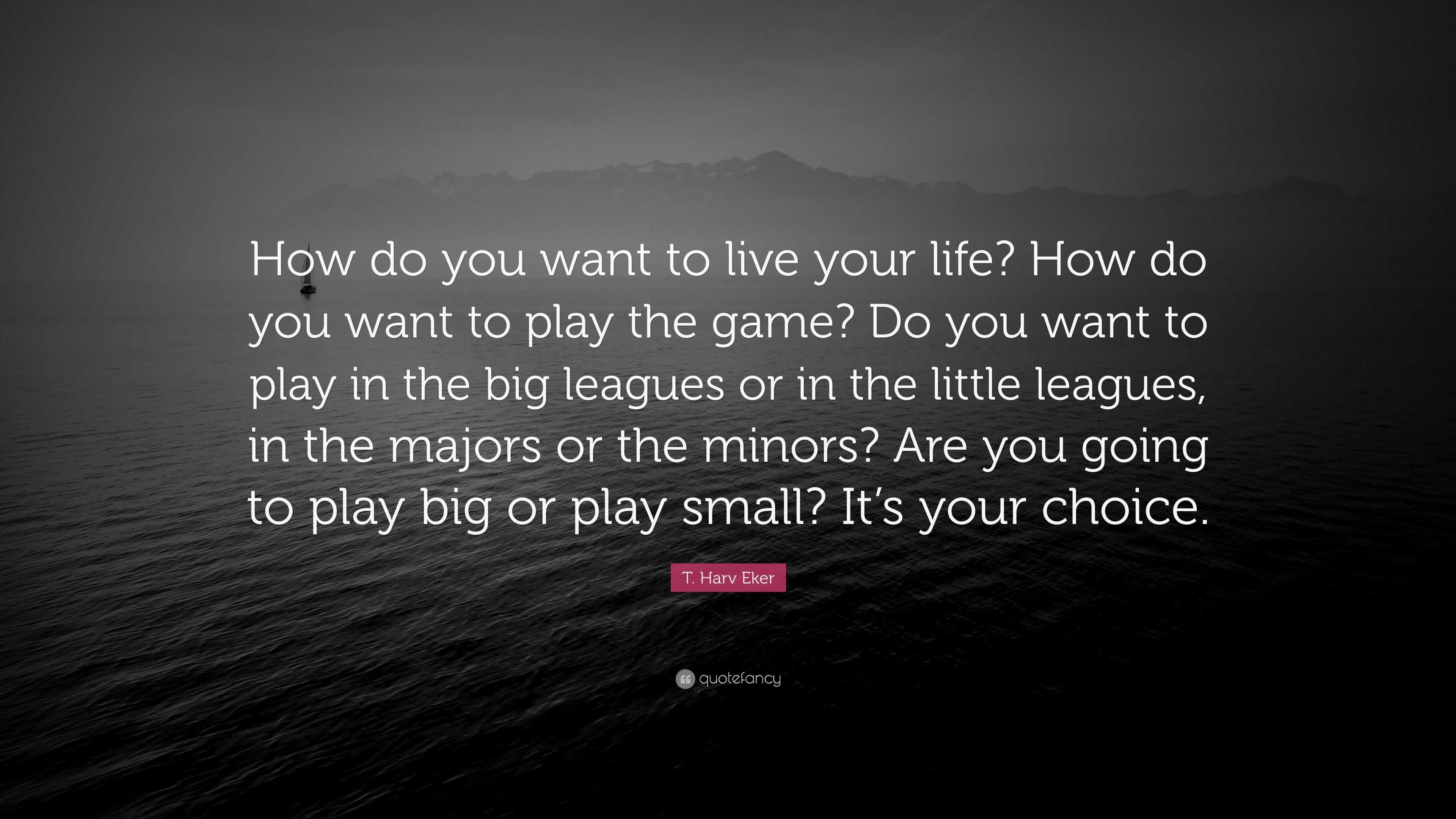 T Harv Eker Quote “How do you want to live your life