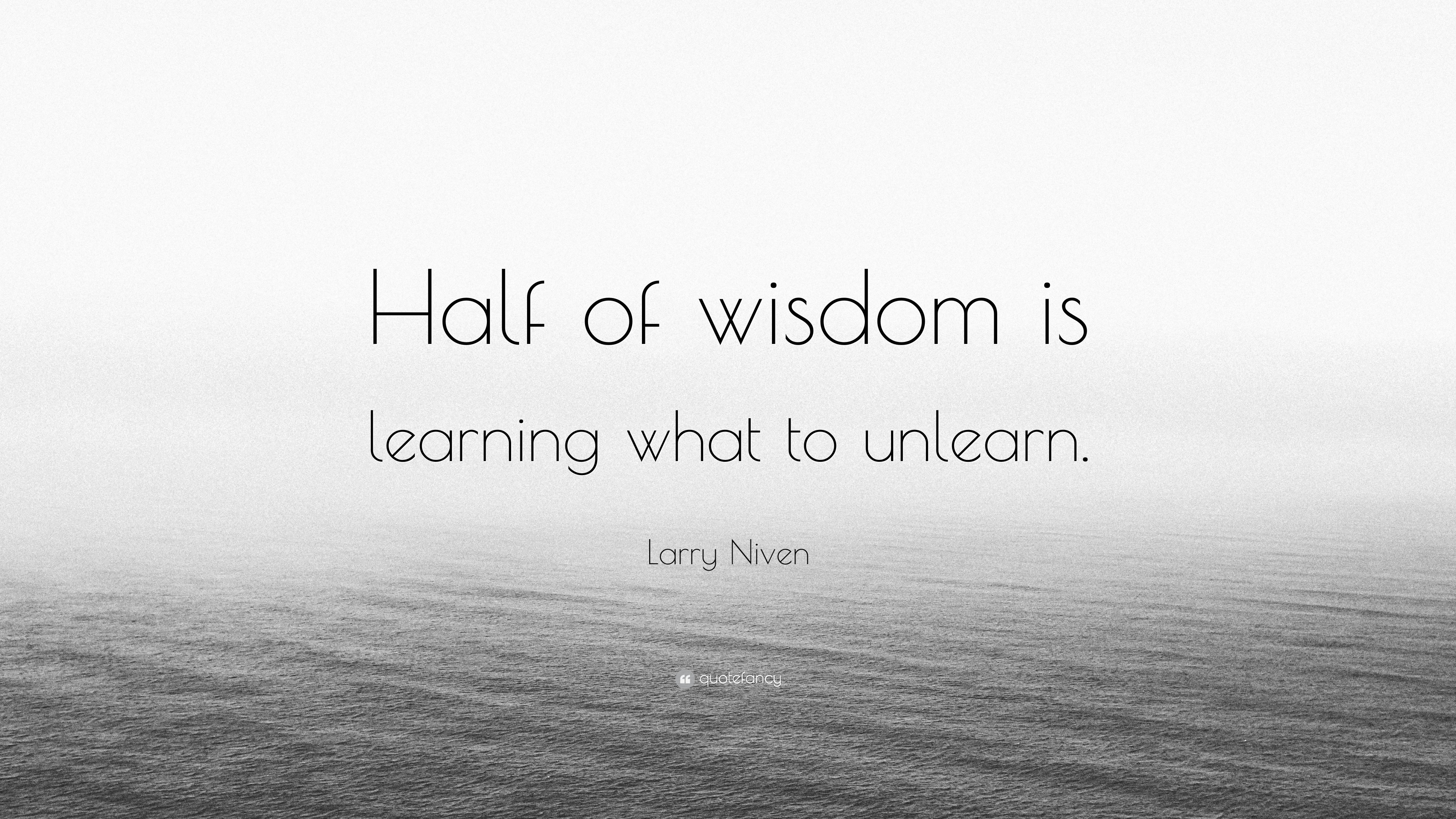 Larry Niven Quote: “Half of wisdom is learning what to unlearn.”