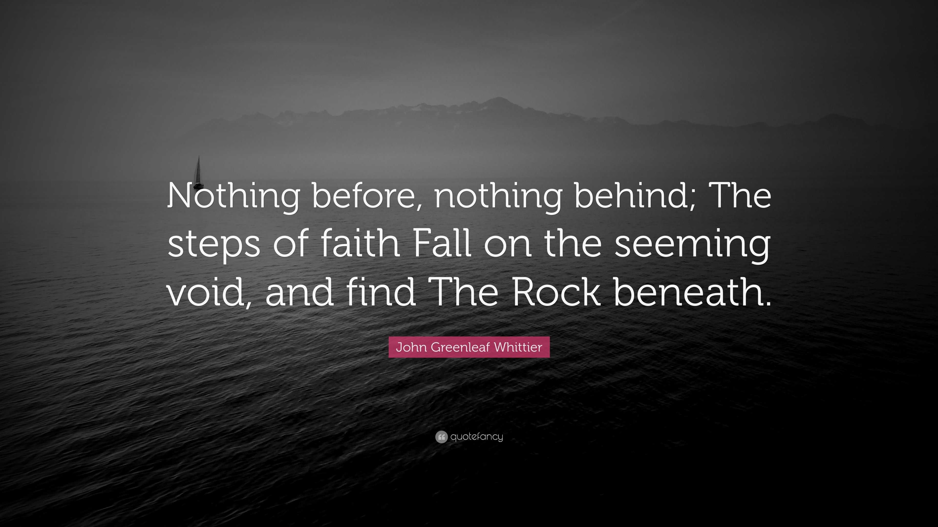 John Greenleaf Whittier Quote: “Nothing before, nothing behind; The ...