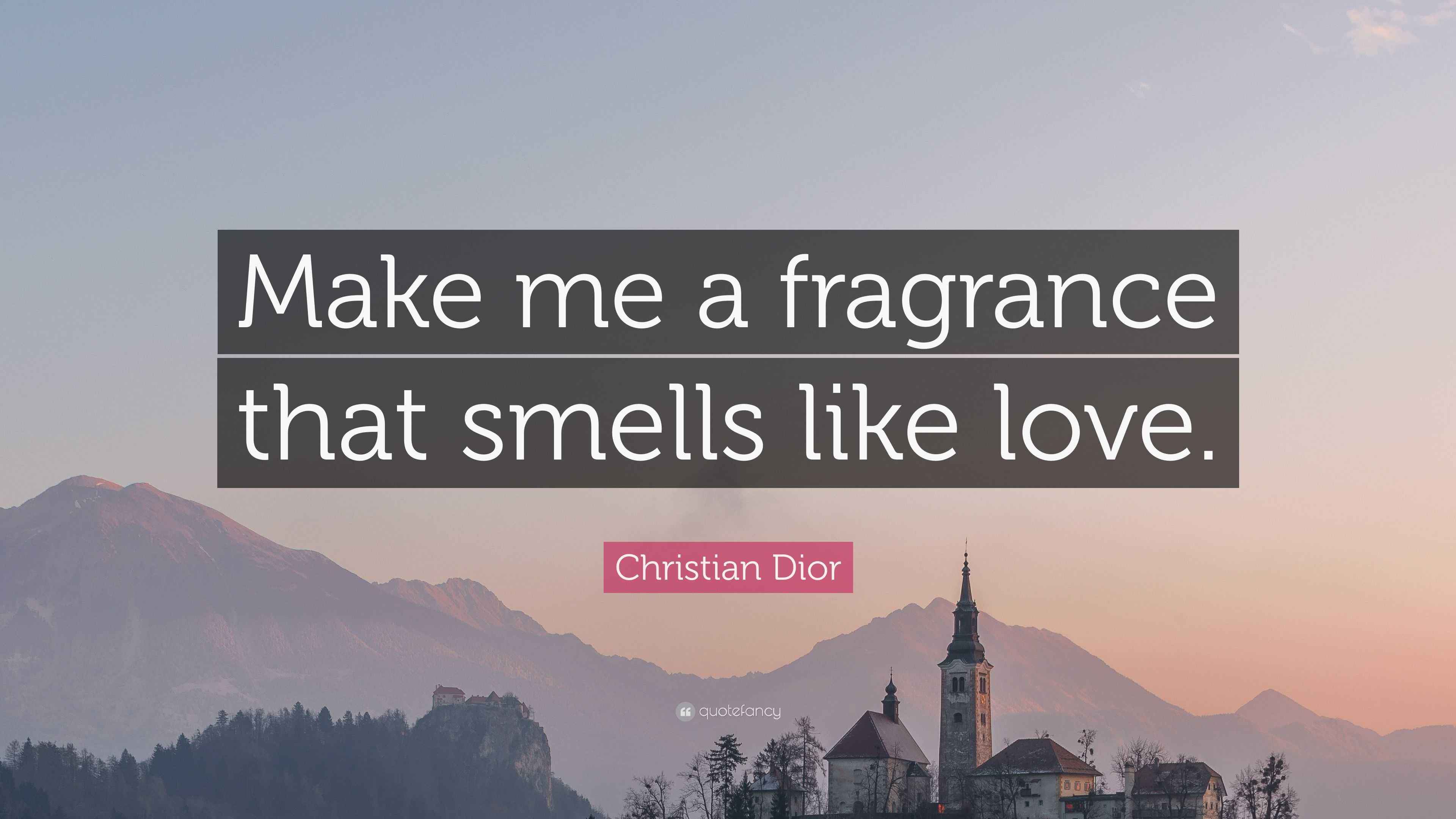 Christian Dior Quote “Make me a fragrance that smells like love.”