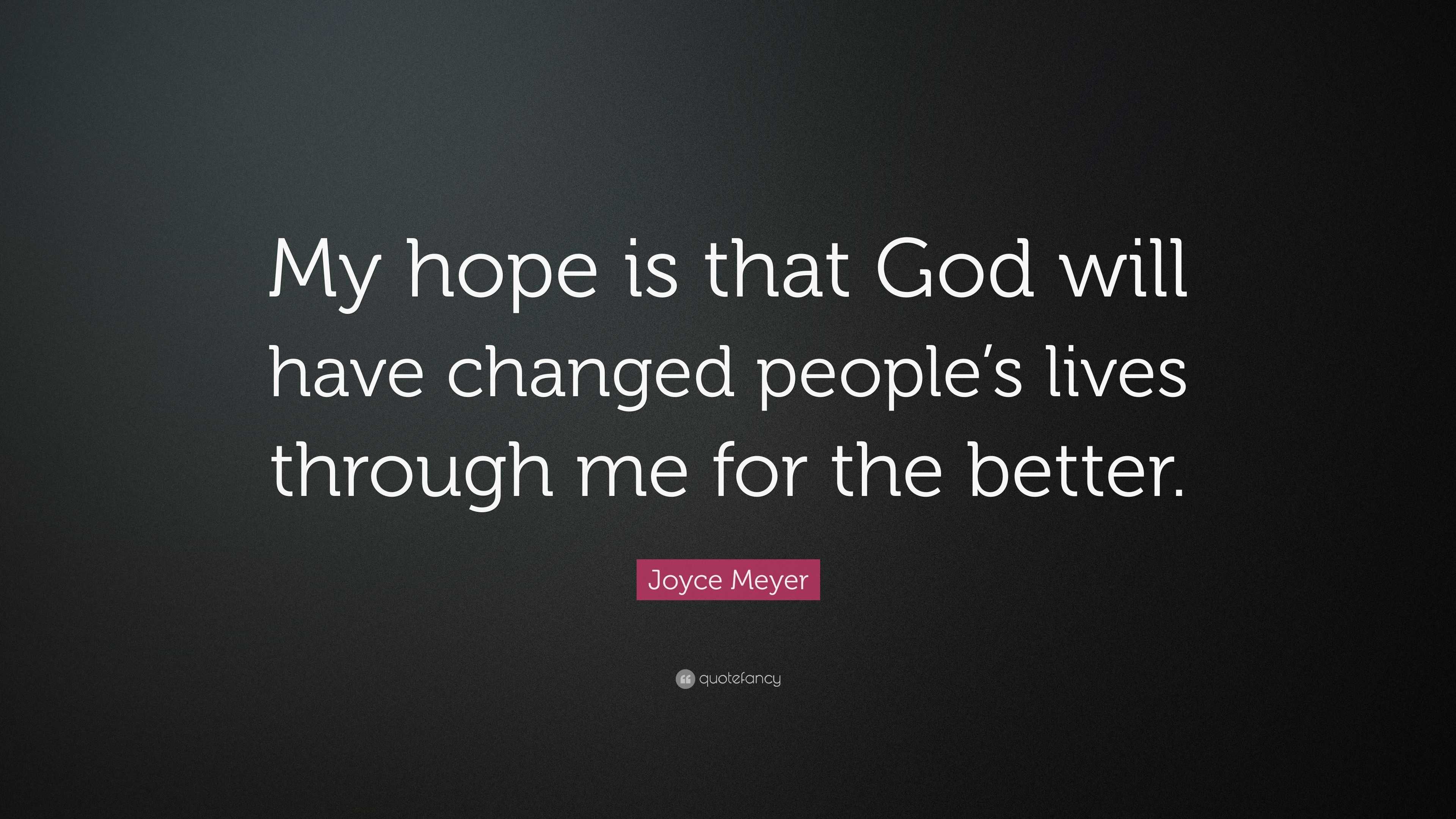 Joyce Meyer Quote: “My hope is that God will have changed people’s ...