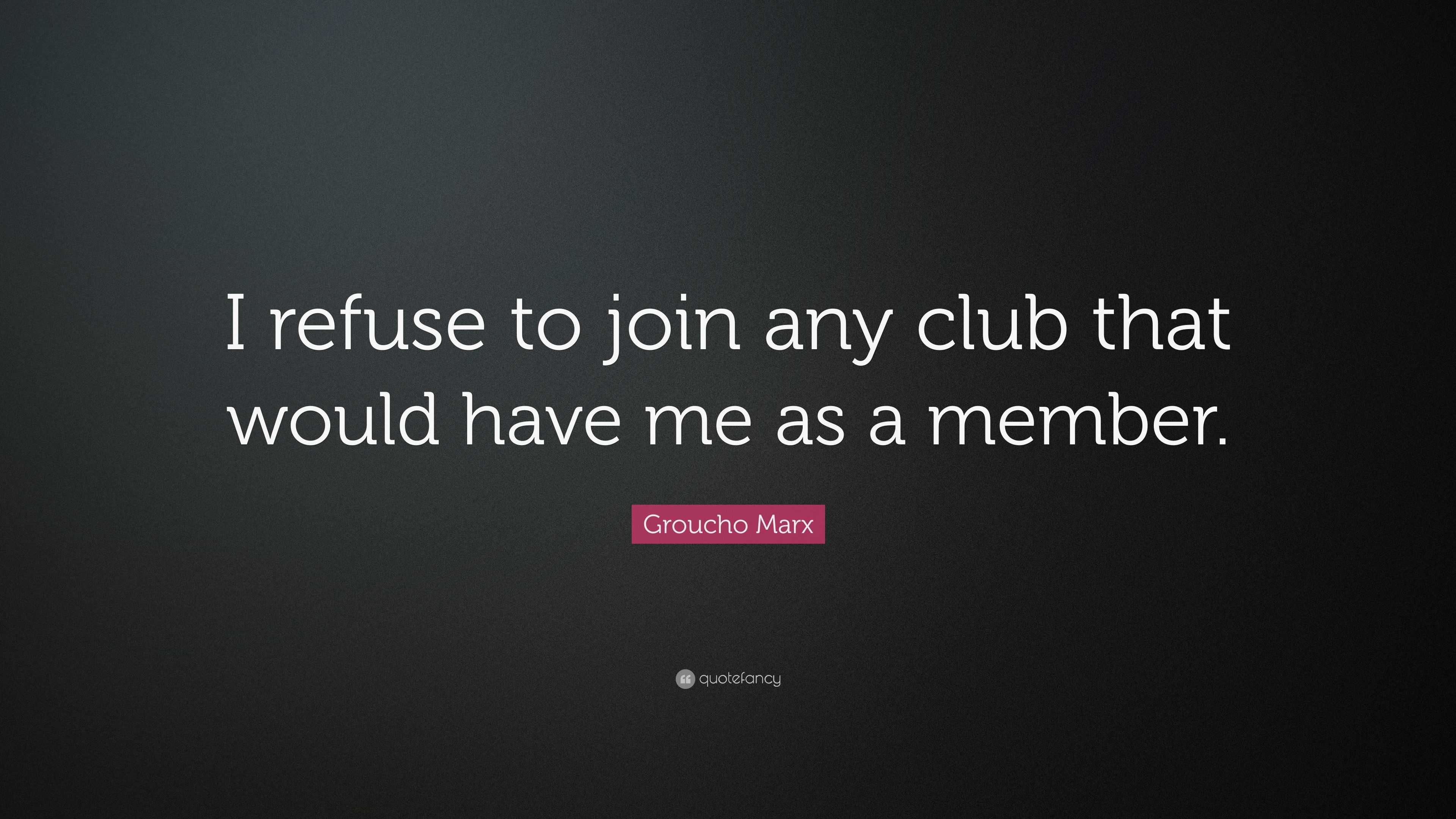 Groucho Marx Quote: “I refuse to join any club that would have me as a ...