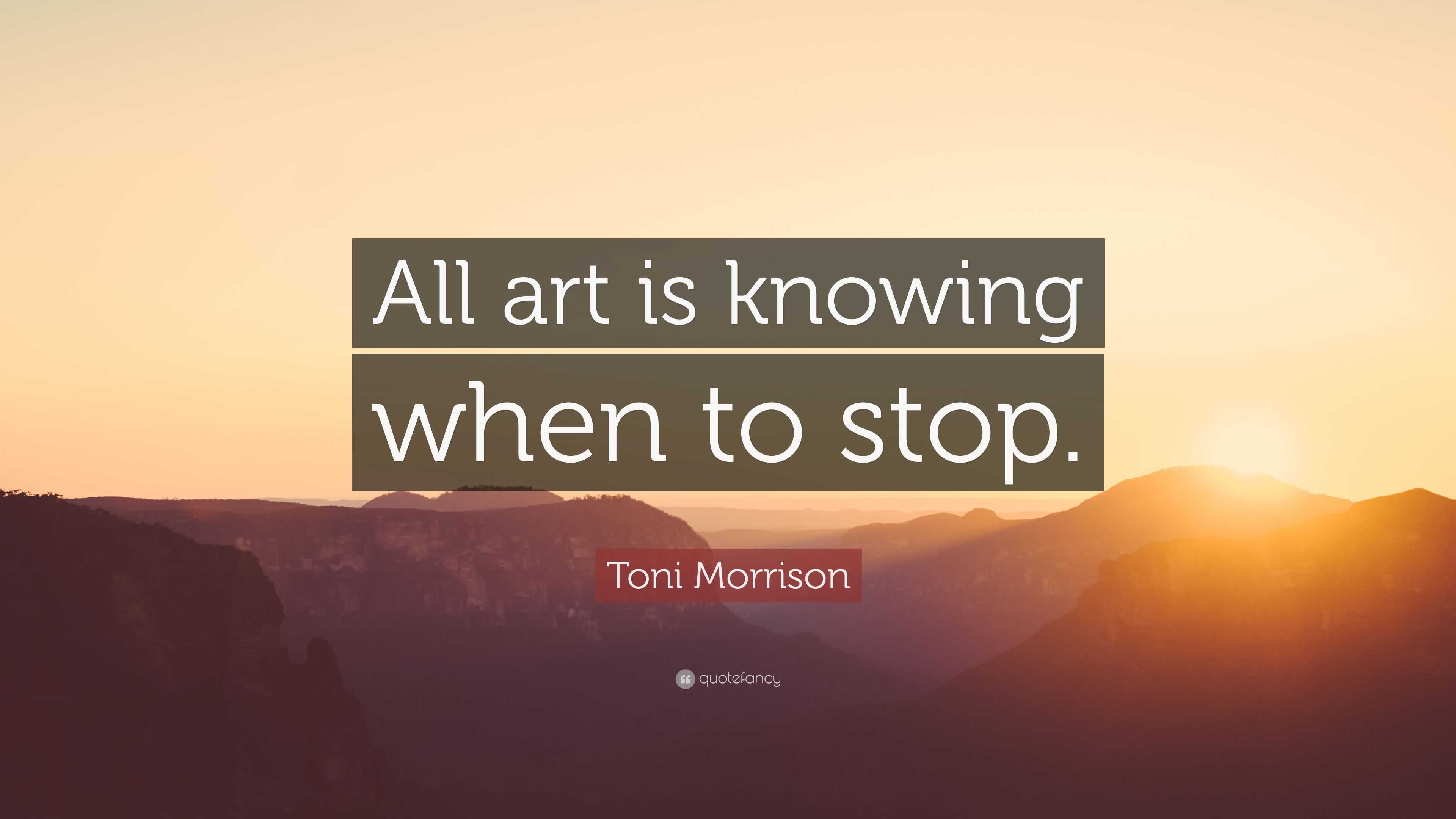 Toni Morrison Quote: “All art is knowing when to stop.”